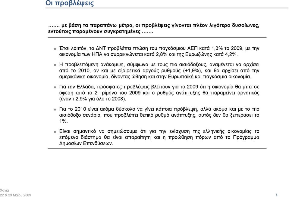 Η προβλεπόμενη ανάκαμψη, σύμφωνα με τους πιο αισιόδοξους, αναμένεται να αρχίσει από το 2010, αν και με εξαιρετικά αργούς ρυθμούς (+1,9%), και θα αρχίσει από την αμερικάνικη οικονομία, δίνοντας ώθηση