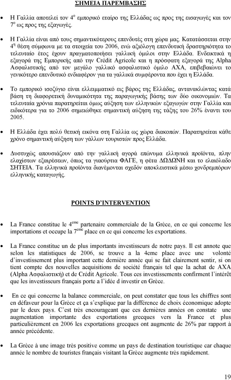 Ενδεικτικά η εξαγορά της Εµπορικής από την Crédit Agricole και η πρόσφατη εξαγορά της Αlpha Ασφαλιστικής από τον µεγάλο γαλλικό ασφαλιστικό όµιλο ΑΧΑ, επιβεβαιώνει το γενικότερο επενδυτικό ενδιαφέρον