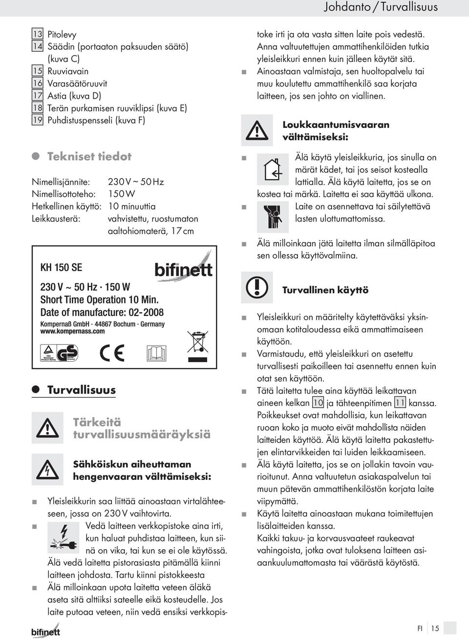 ainoastaan virtalähteeseen, ossa on 230 V vaihtovirta. Vedä laitteen verkkopistoke aina irti, kun haluat puhdistaa laitteen, kun siinä on vika, tai kun se ei ole käytössä.