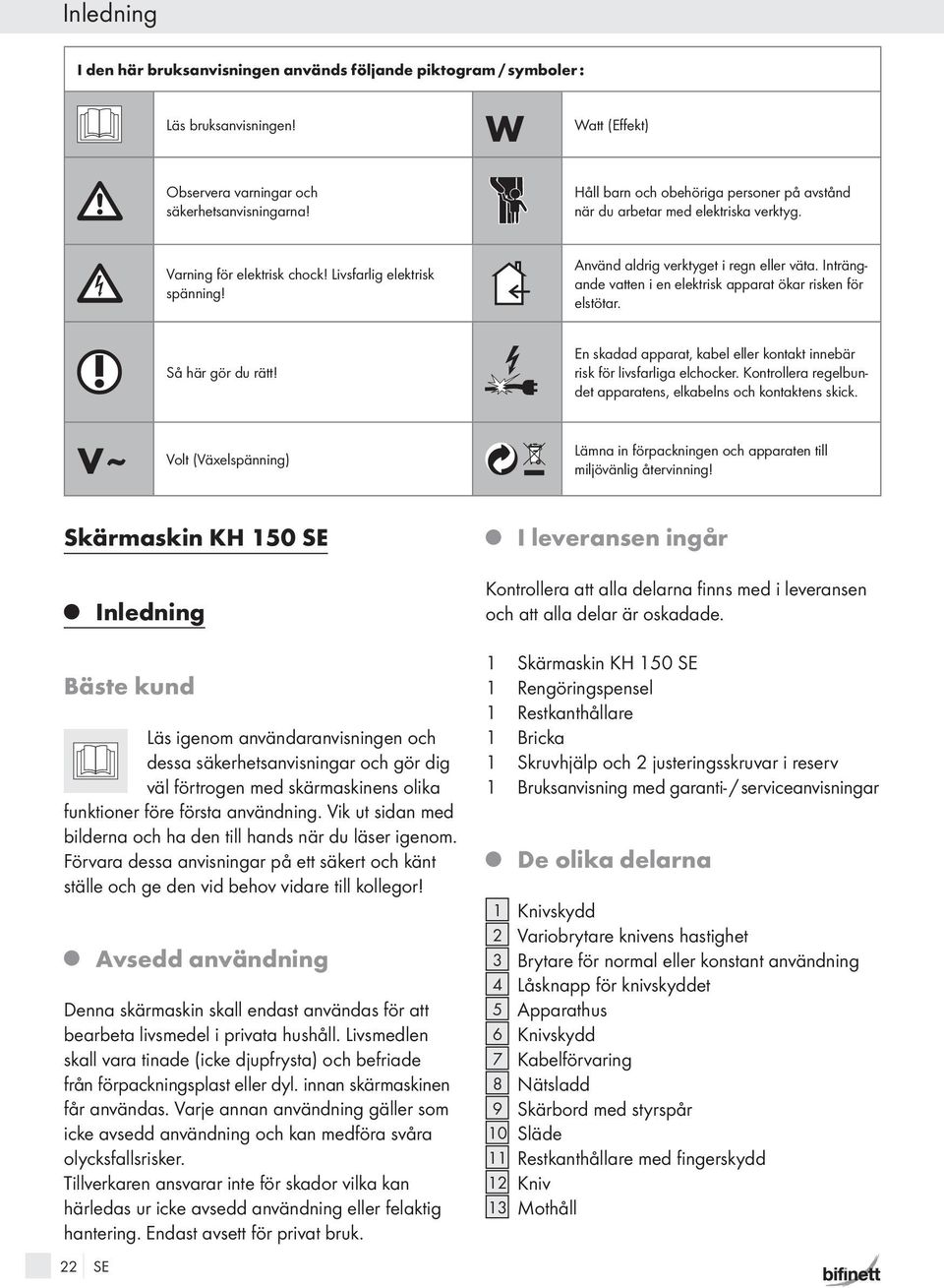 Inträngande vatten i en elektrisk apparat ökar risken för elstötar. Så här gör du rätt! En skadad apparat, kabel eller kontakt innebär risk för livsfarliga elchocker.