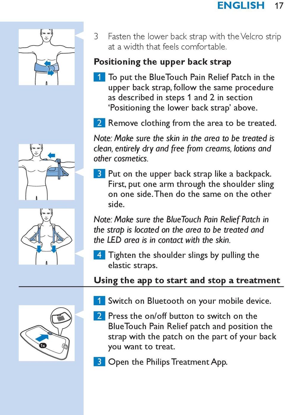 above. 2 Remove clothing from the area to be treated. Note: Make sure the skin in the area to be treated is clean, entirely dry and free from creams, lotions and other cosmetics.