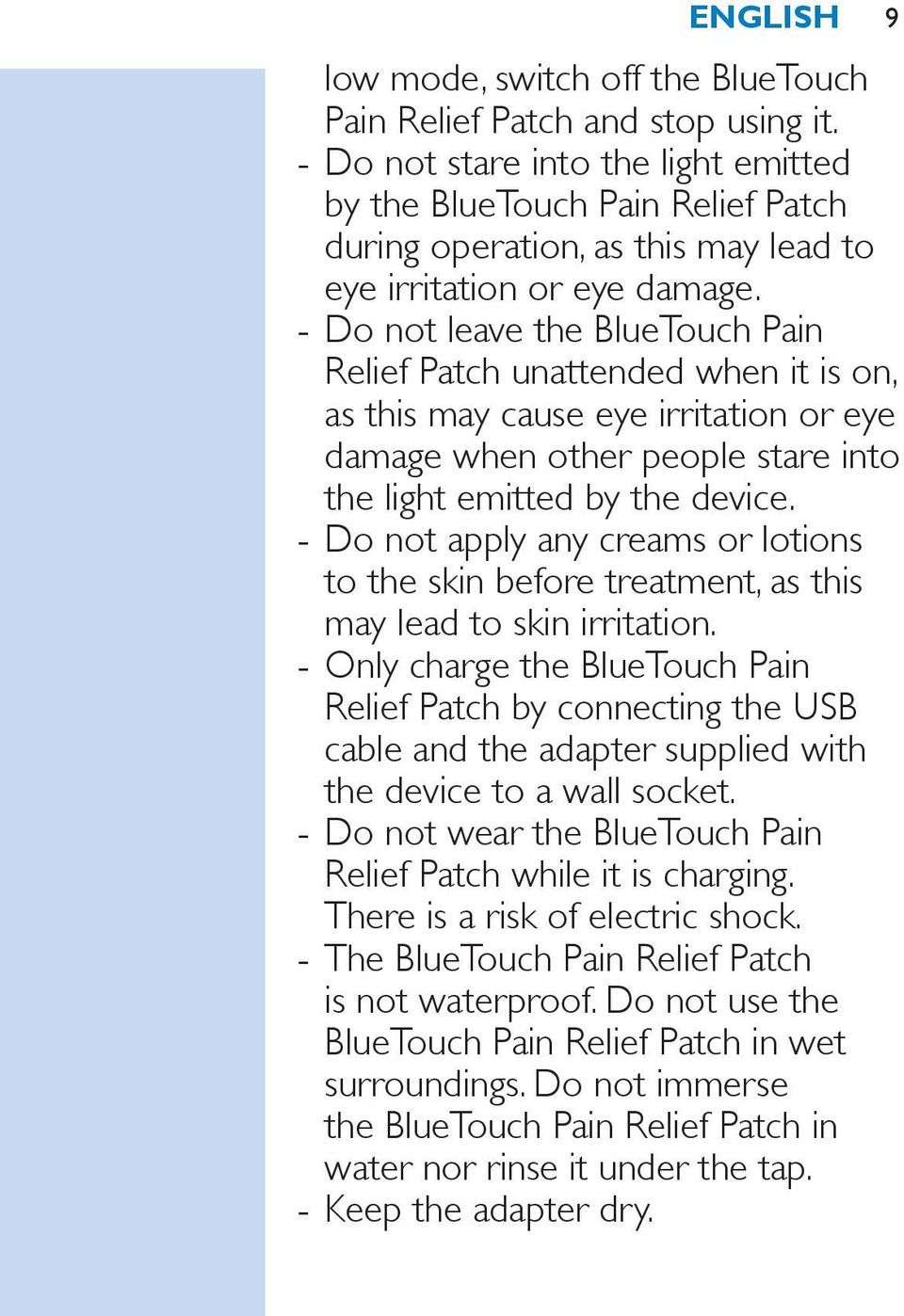 Do not leave the BlueTouch Pain Relief Patch unattended when it is on, as this may cause eye irritation or eye damage when other people stare into the light emitted by the device.