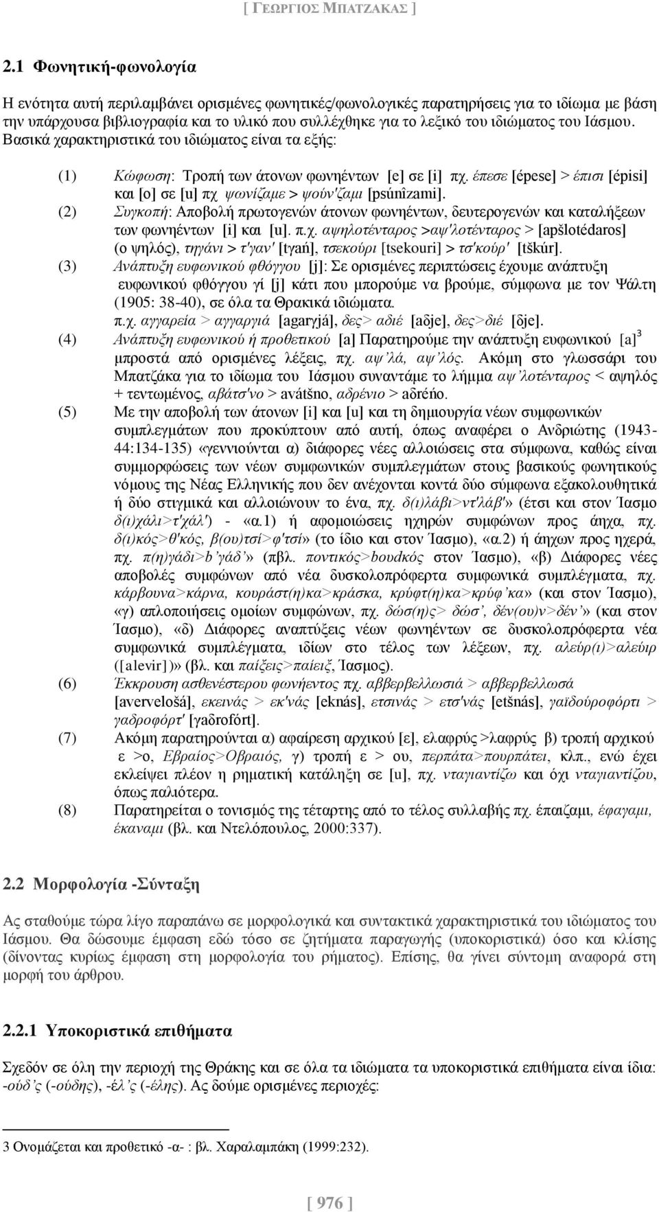 του Ιάσμου. Βασικά χαρακτηριστικά του ιδιώματος είναι τα εξής: (1) Κώφωση: Τροπή των άτονων φωνηέντων [e] σε [i] πχ. έπεσε [épese] > έπισι [épisi] και [o] σε [u] πχ ψωνίζαμε > ψούν'ζαμι [psúnîzami].