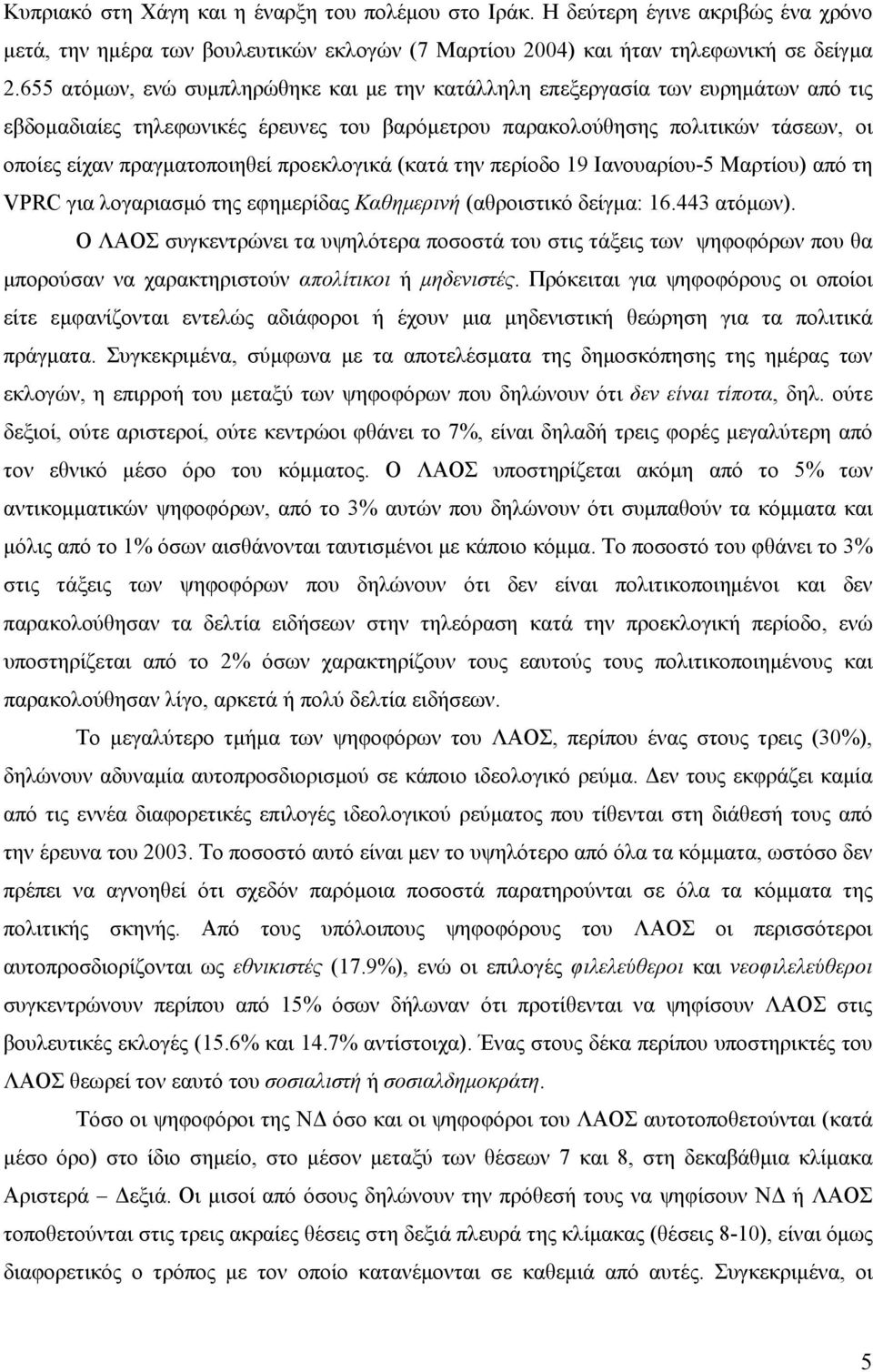 προεκλογικά (κατά την περίοδο 19 Ιανουαρίου-5 Μαρτίου) από τη VPRC για λογαριασμό της εφημερίδας Καθημερινή (αθροιστικό δείγμα: 16.443 ατόμων).