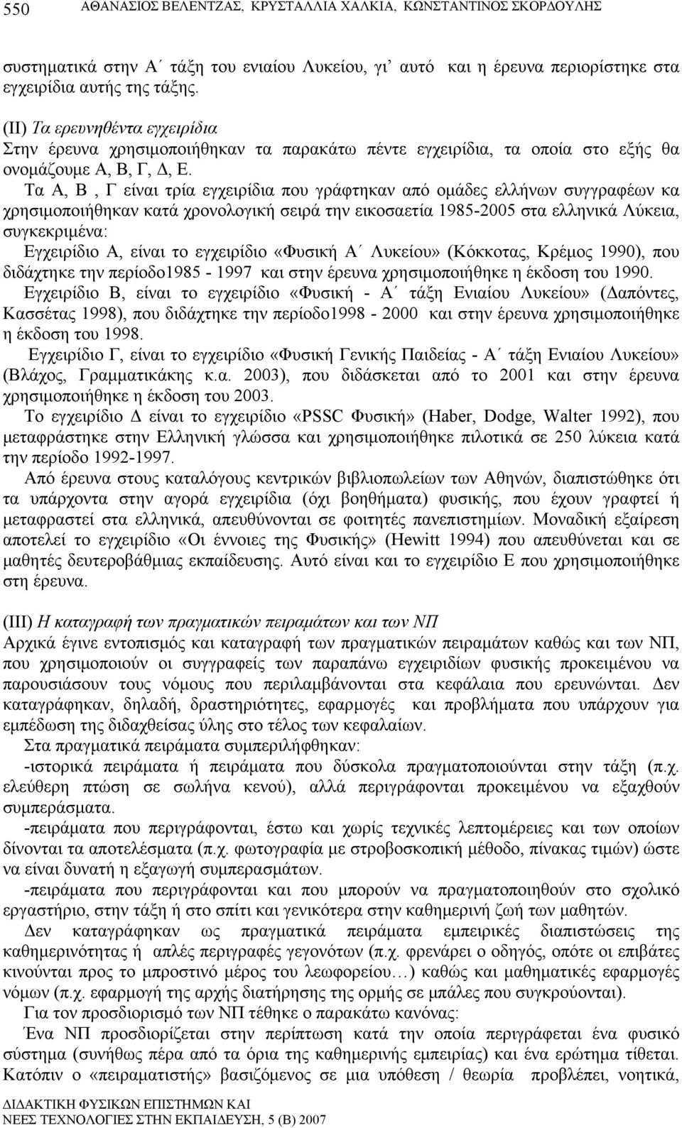 Τα Α, Β, Γ είναι τρία εγχειρίδια που γράφτηκαν από ομάδες ελλήνων συγγραφέων κα χρησιμοποιήθηκαν κατά χρονολογική σειρά την εικοσαετία 1985-2005 στα ελληνικά Λύκεια, συγκεκριμένα: Εγχειρίδιο Α, είναι