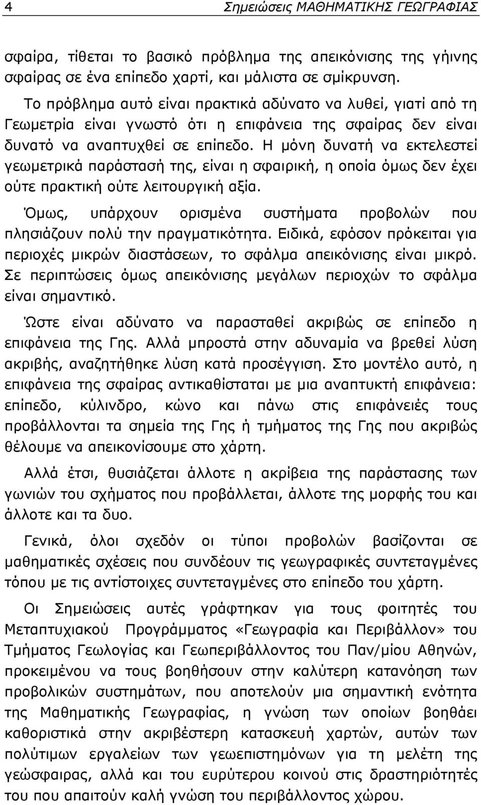 Η μόνη δυνατή να εκτελεστεί γεωμετρικά παράστασή της, είναι η σφαιρική, η οποία όμως δεν έχει ούτε πρακτική ούτε λειτουργική αξία.