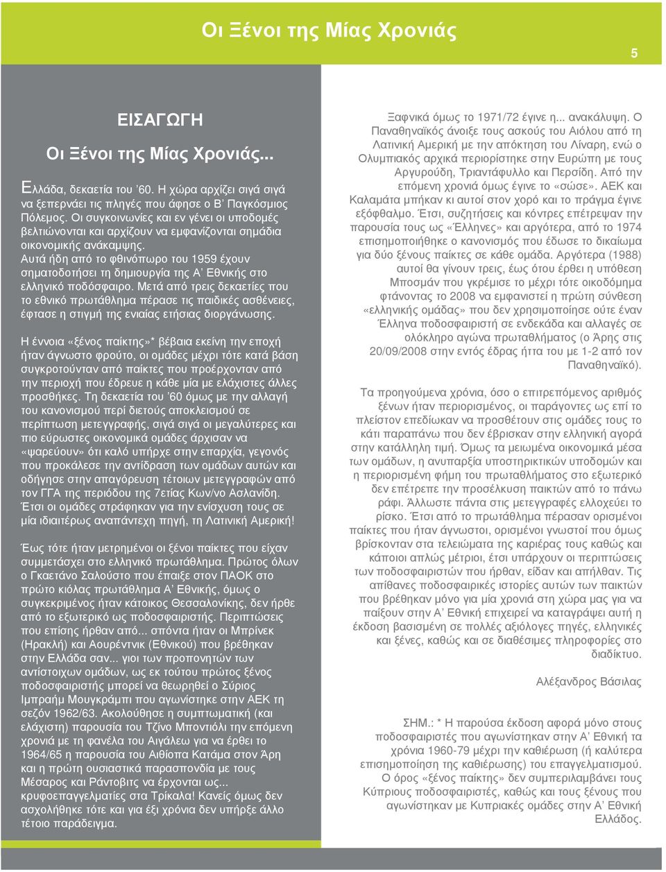 Αυτά ήδη από το φθινόπωρο του 1959 έχουν σηµατοδοτήσει τη δηµιουργία της Α Εθνικής στο ελληνικό ποδόσφαιρο.