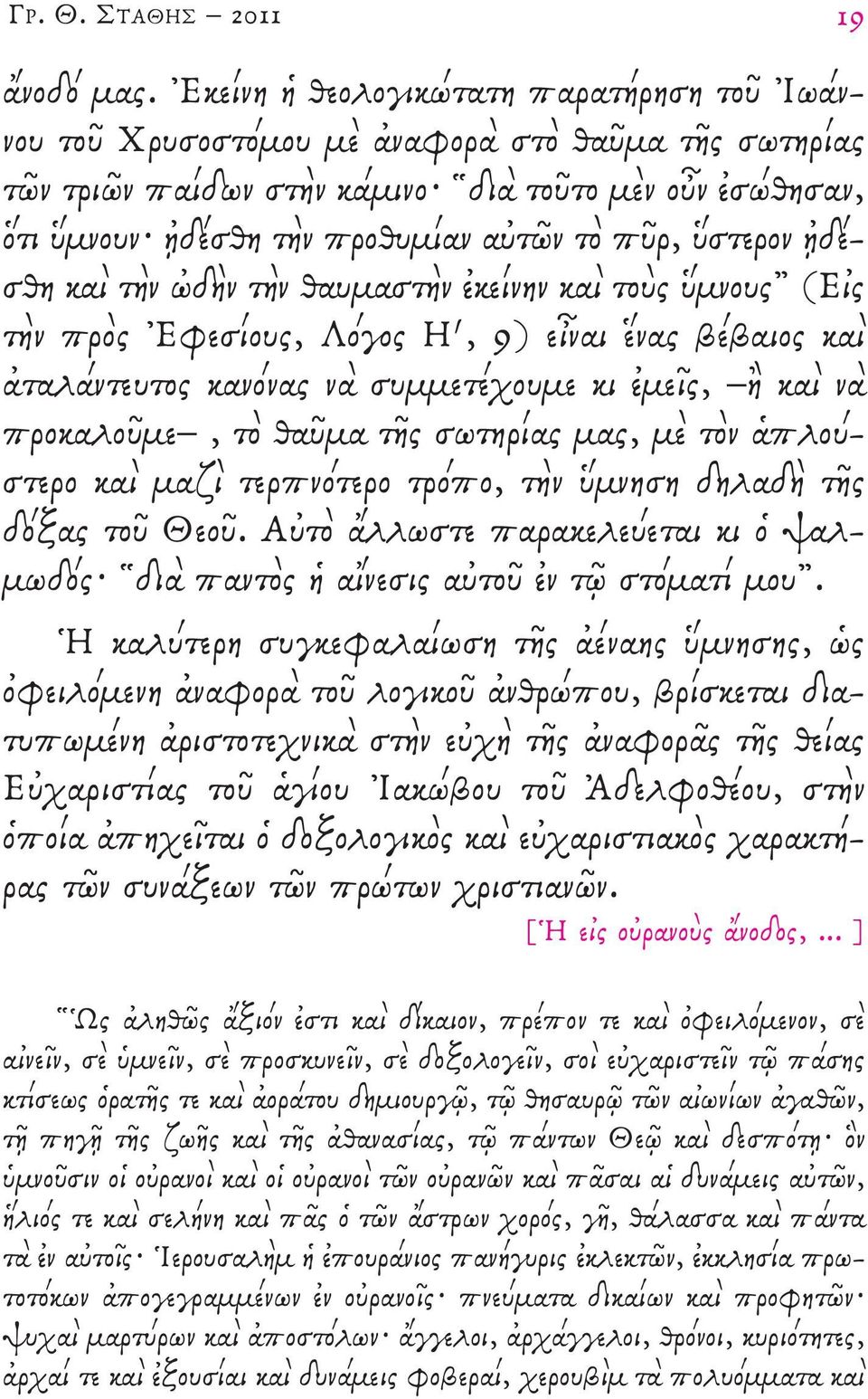 ὕστερον ᾐδέσθη καὶ τὴν ὠδὴν τὴν θαυμαστὴν ἐκείνην καὶ τοὺς ὕμνους (εἰς τὴν πρὸς Ἐφεσίους, Λόγος η, 9) εἶναι ἕνας βέβαιος καὶ ἀταλάντευτος κανόνας νὰ συμμετέχουμε κι ἐμεῖς, ἢ καὶ νὰ προκαλοῦμε, τὸ