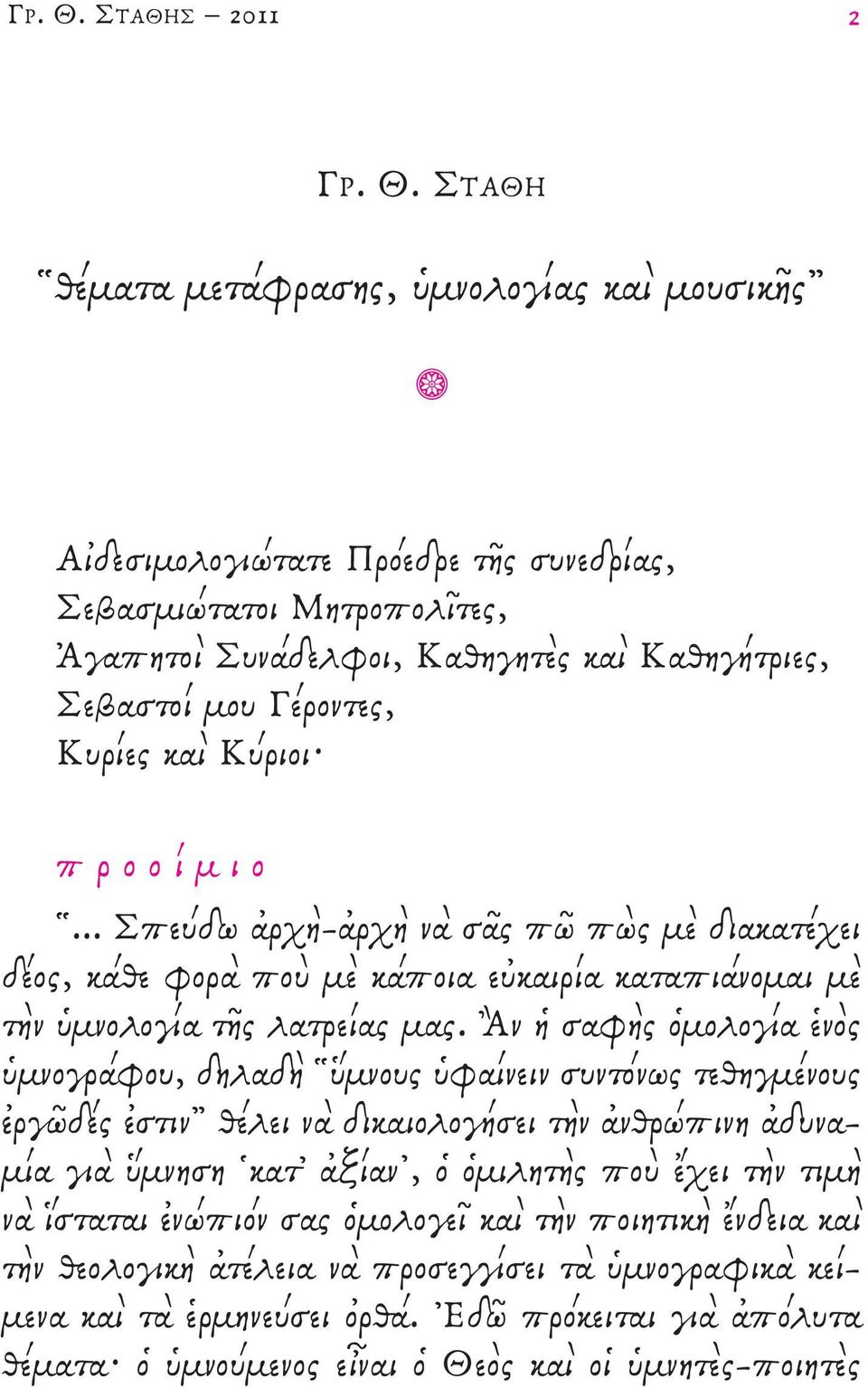 καὶ κύριοι π ρ ο ο ί μ ι ο... Σπεύδω ἀρχὴ-ἀρχὴ νὰ σᾶς πῶ πὼς μὲ διακατέχει δέος, κάθε φορὰ ποὺ μὲκάποια εὐκαιρία καταπιάνομαι μὲ τὴν ὑμνολογία τῆς λατρείας μας.