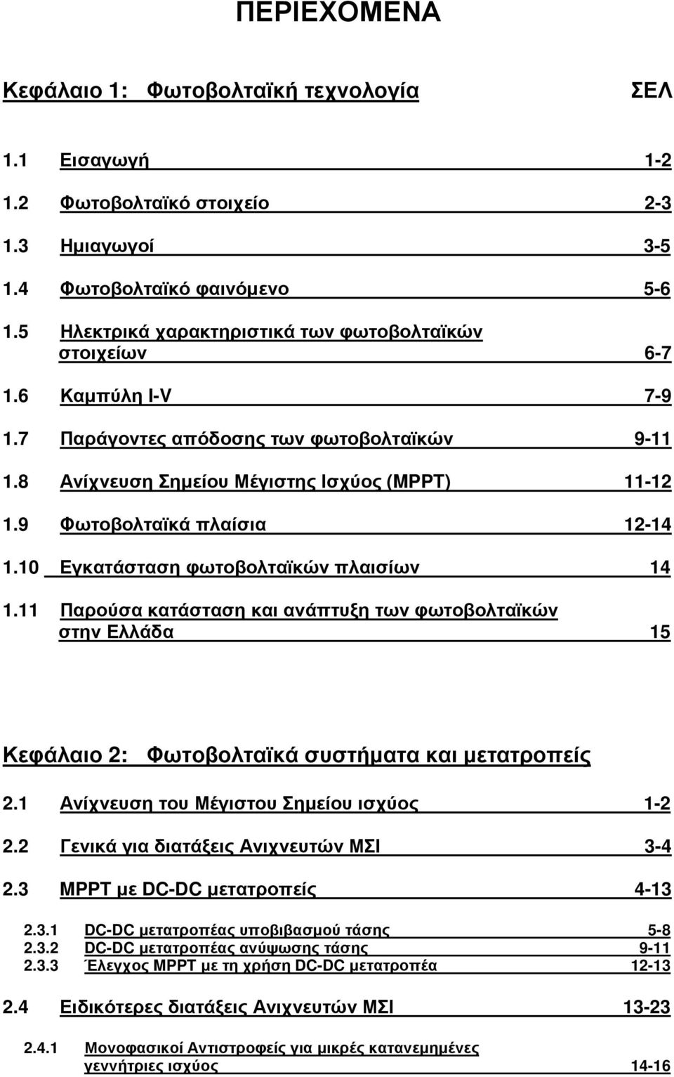 9 Φωτοβολταϊκά πλαίσια 12-14 1.10 Εγκατάσταση φωτοβολταϊκών πλαισίων 14 1.11 Παρούσα κατάσταση και ανάπτυξη των φωτοβολταϊκών στην Ελλάδα 15 Κεφάλαιο 2: Φωτοβολταϊκά συστήµατα και µετατροπείς 2.