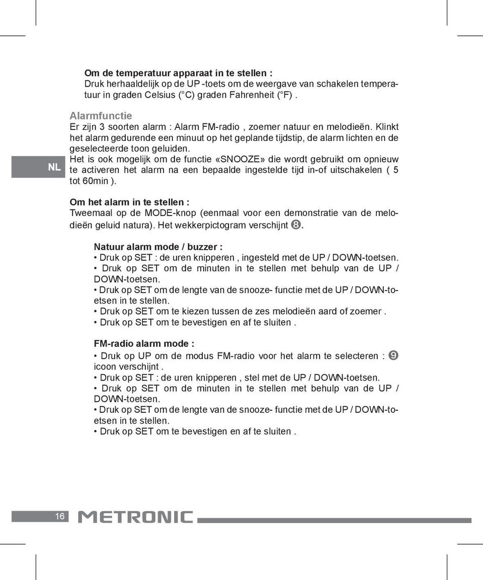 Het is ook mogelijk om de functie «SNOOZE» die wordt gebruikt om opnieuw te activeren het alarm na een bepaalde ingestelde tijd in-of uitschakelen ( 5 tot 60min ).