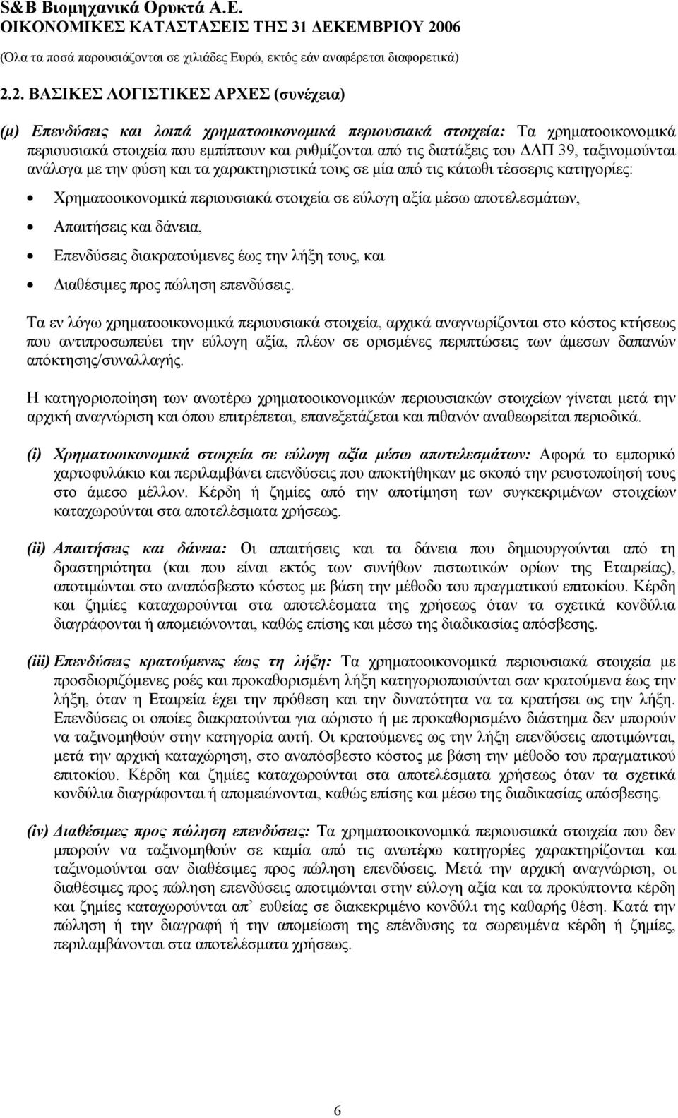 ΛΠ 39, ταξινοµούνται ανάλογα µε την φύση και τα χαρακτηριστικά τους σε µία από τις κάτωθι τέσσερις κατηγορίες: Χρηµατοοικονοµικά περιουσιακά στοιχεία σε εύλογη αξία µέσω αποτελεσµάτων, Απαιτήσεις και