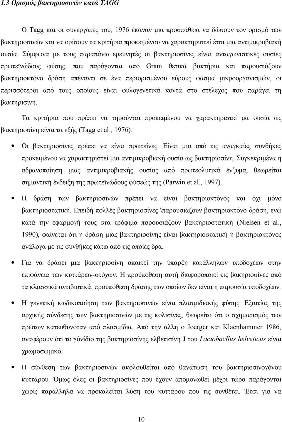 Σύμφωνα με τους παραπάνω ερευνητές οι βακτηριοσίνες είναι ανταγωνιστικές ουσίες πρωτεϊνώδους φύσης, που παράγονται από Gram θετικά βακτήρια και παρουσιάζουν βακτηριοκτόνο δράση απέναντι σε ένα