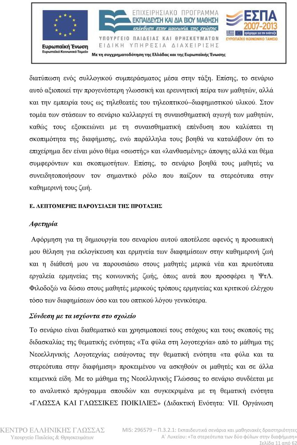 Στον τομέα των στάσεων το σενάριο καλλιεργεί τη συναισθηματική αγωγή των μαθητών, καθώς τους εξοικειώνει με τη συναισθηματική επένδυση που καλύπτει τη σκοπιμότητα της διαφήμισης, ενώ παράλληλα τους