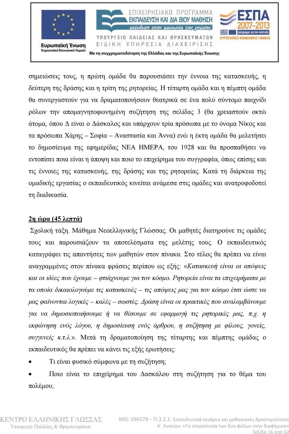 είναι ο Δάσκαλος και υπάρχουν τρία πρόσωπα με το όνομα Νίκος και τα πρόσωπα Χάρης Σοφία Αναστασία και Άννα) ενώ η έκτη ομάδα θα μελετήσει το δημοσίευμα της εφημερίδας ΝΕΑ ΗΜΕΡΑ, του 1928 και θα