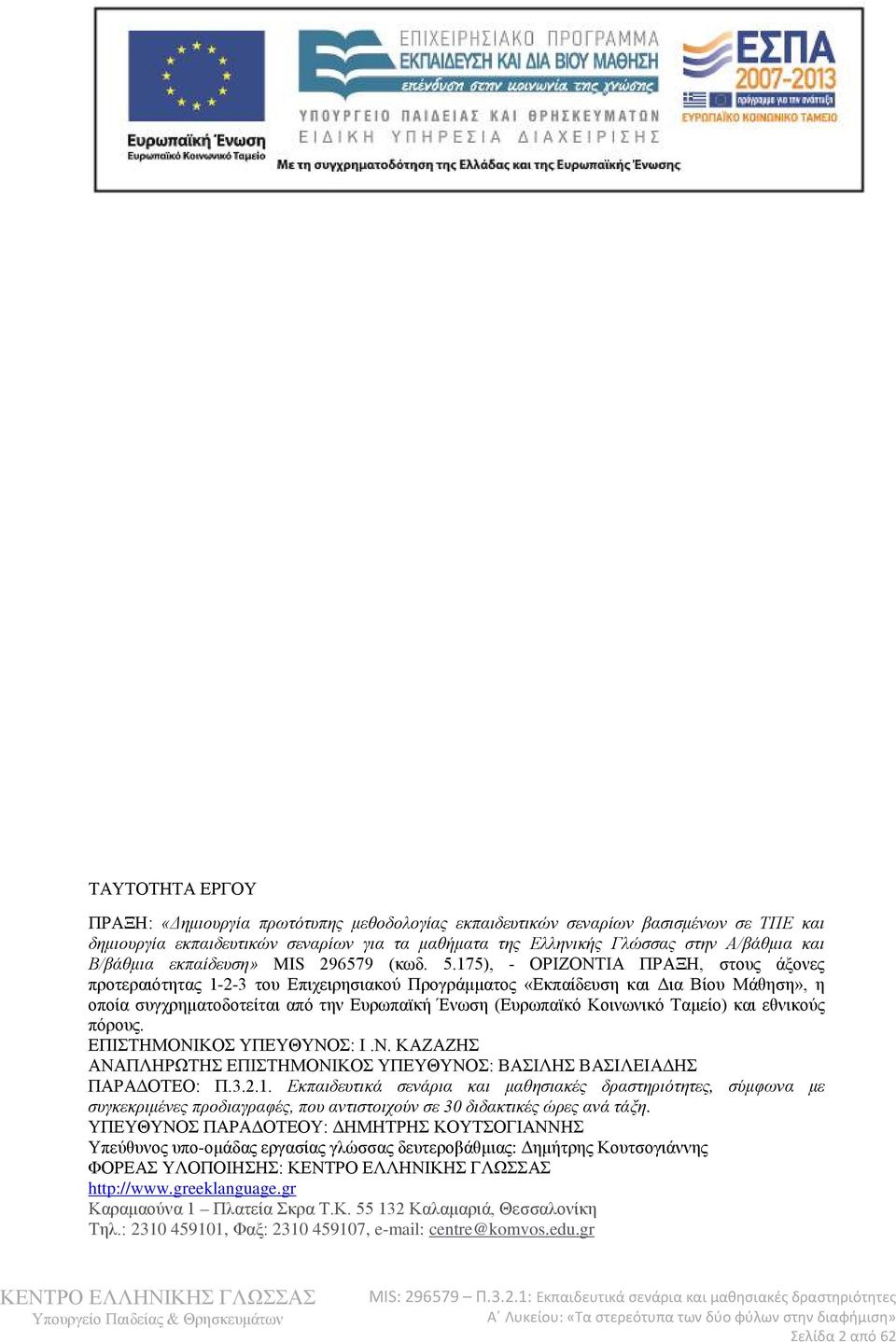 175), - ΟΡΙΖΟΝΤΙΑ ΠΡΑΞΗ, στους άξονες προτεραιότητας 1-2-3 του Επιχειρησιακού Προγράμματος «Εκπαίδευση και Δια Βίου Μάθηση», η οποία συγχρηματοδοτείται από την Ευρωπαϊκή Ένωση (Ευρωπαϊκό Κοινωνικό