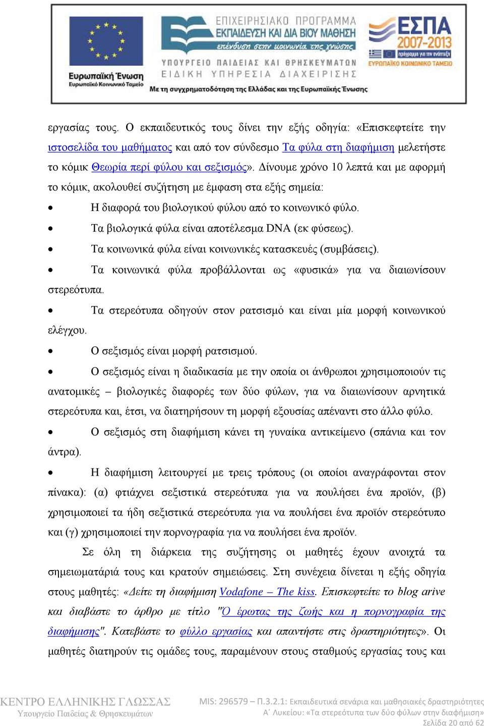 Τα κοινωνικά φύλα είναι κοινωνικές κατασκευές (συμβάσεις). Τα κοινωνικά φύλα προβάλλονται ως «φυσικά» για να διαιωνίσουν στερεότυπα.