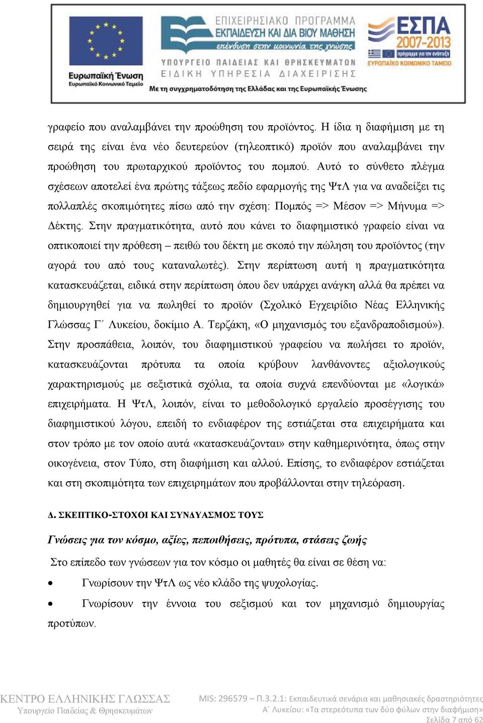 Στην πραγματικότητα, αυτό που κάνει το διαφημιστικό γραφείο είναι να οπτικοποιεί την πρόθεση πειθώ του δέκτη με σκοπό την πώληση του προϊόντος (την αγορά του από τους καταναλωτές).