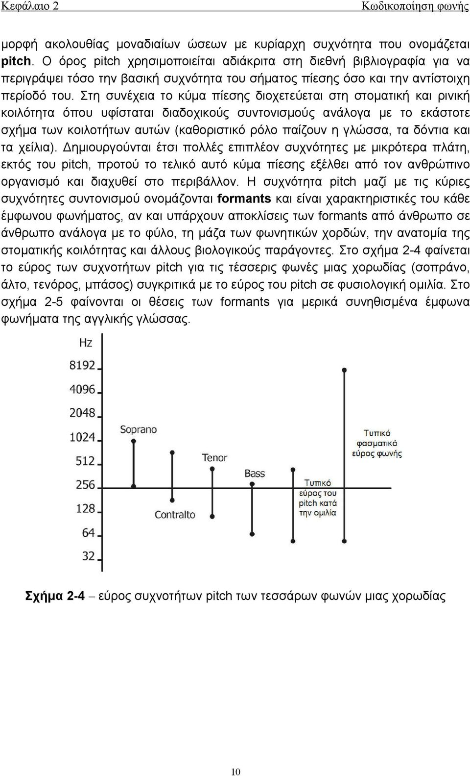 Στη συνέχεια το κύμα πίεσης διοχετεύεται στη στοματική και ρινική κοιλότητα όπου υφίσταται διαδοχικούς συντονισμούς ανάλογα με το εκάστοτε σχήμα των κοιλοτήτων αυτών (καθοριστικό ρόλο παίζουν η