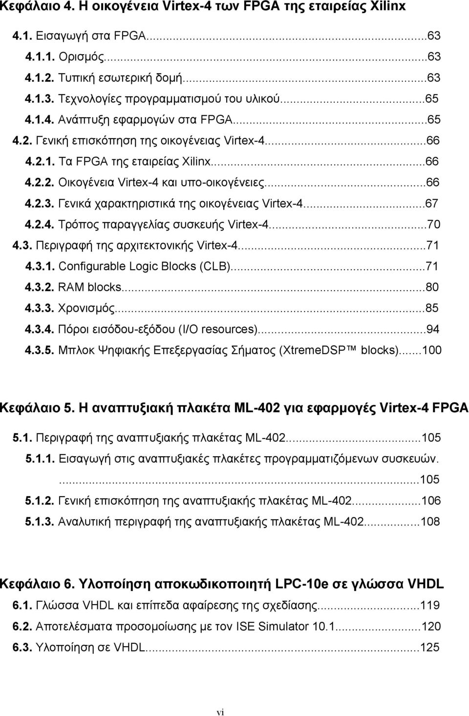 Γενικά χαρακτηριστικά της οικογένειας Virtex-4...67 4.2.4. Τρόπος παραγγελίας συσκευής Virtex-4...70 4.3. Περιγραφή της αρχιτεκτονικής Virtex-4...71 4.3.1. Configurable Logic Blocks (CLB)...71 4.3.2. RAM blocks.