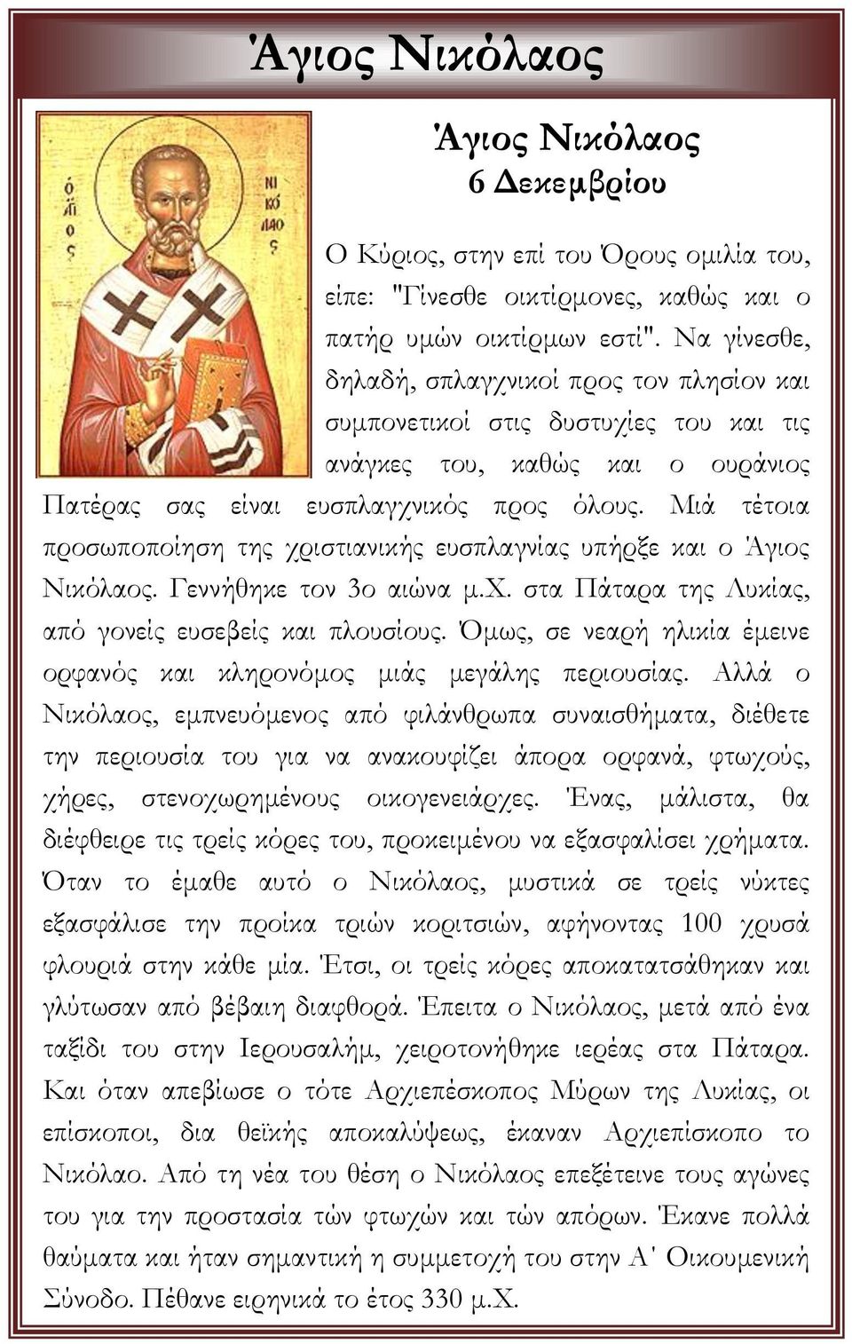 Μιά τέτοια προσωποποίηση της χριστιανικής ευσπλαγνίας υπήρξε και ο Άγιος Νικόλαος. Γεννήθηκε τον 3ο αιώνα μ.χ. στα Πάταρα της Λυκίας, από γονείς ευσεβείς και πλουσίους.