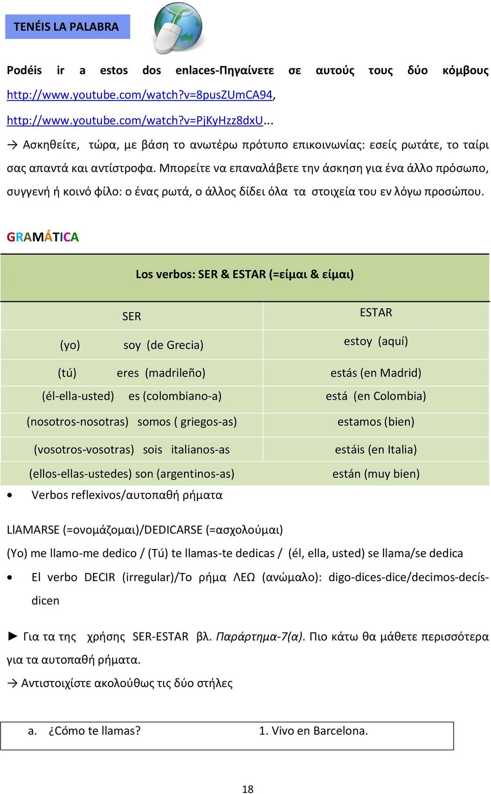 Μπορείτε να επαναλάβετε την άσκηση για ένα άλλο πρόσωπο, συγγενή ή κοινό φίλο: ο ένας ρωτά, ο άλλος δίδει όλα τα στοιχεία του εν λόγω προσώπου.