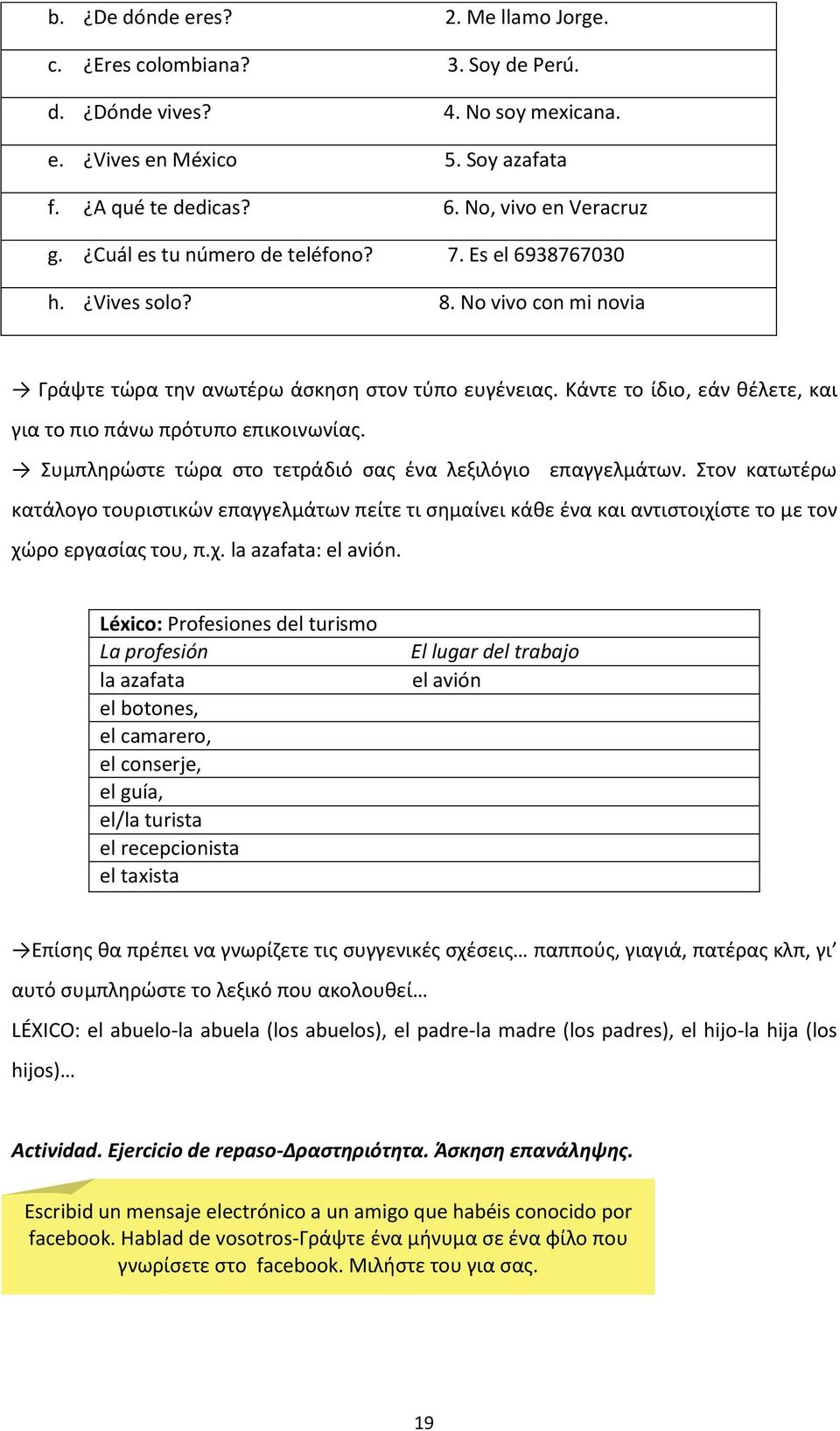 Κάντε το ίδιο, εάν θέλετε, και για το πιο πάνω πρότυπο επικοινωνίας. Συμπληρώστε τώρα στο τετράδιό σας ένα λεξιλόγιο επαγγελμάτων.