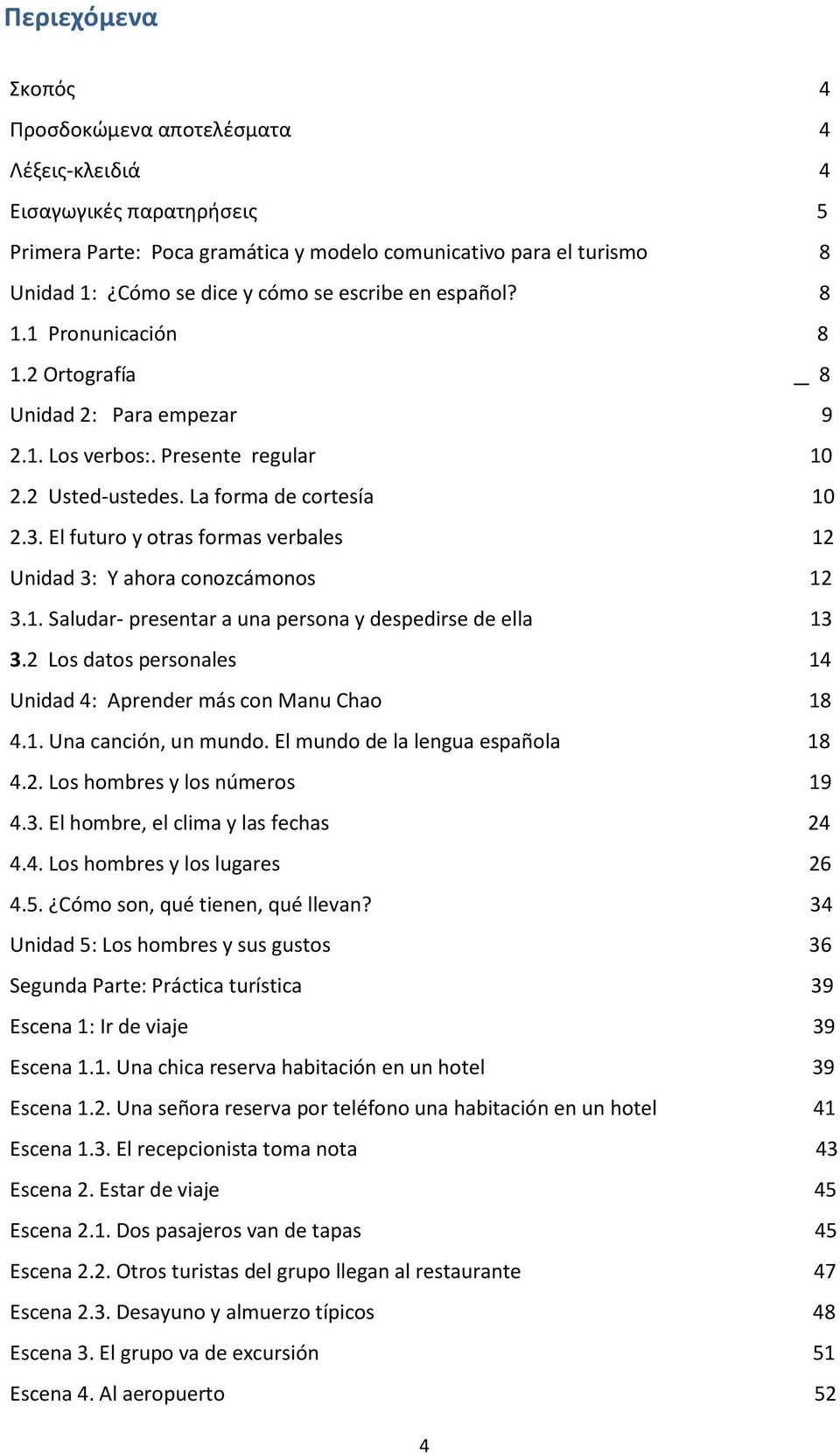 El futuro y otras formas verbales 12 Unidad 3: Y ahora conozcámonos 12 3.1. Saludar- presentar a una persona y despedirse de ella 13 3.