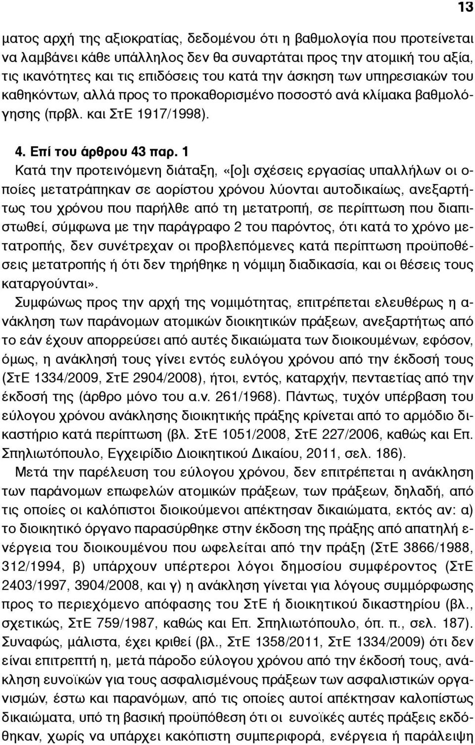 1 Κατά την προτεινόµενη διάταξη, «[ο]ι σχέσεις εργασίας υπαλλήλων οι ο- ποίες µετατράπηκαν σε αορίστου χρόνου λύονται αυτοδικαίως, ανεξαρτήτως του χρόνου που παρήλθε από τη µετατροπή, σε περίπτωση