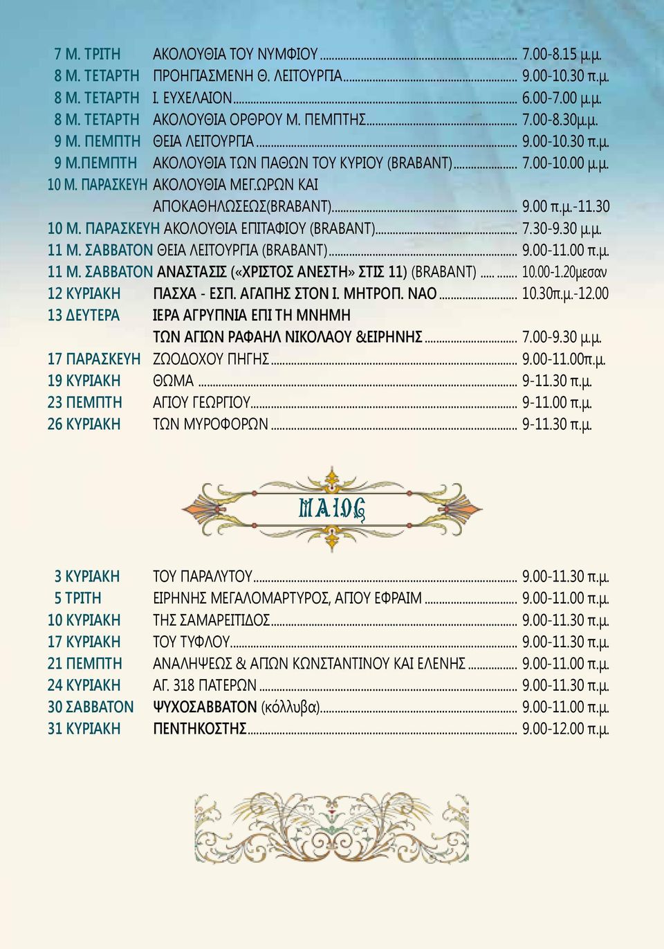 30 10 Μ. ΠΑΡΑΣΚΕΥΗ ΑΚΟΛΟΥΘΙΑ ΕΠΙΤΑΦΙΟΥ (BRABANT)... 7.30-9.30 μ.μ. 11 Μ. ΣΑΒΒΑΤΟΝ ΘΕΙΑ ΛΕΙΤΟΥΡΓΙΑ (BRABANT)... 9.00-11.00 π.μ. 11 Μ. ΣΑΒΒΑΤΟΝ ΑΝΑΣΤΑΣΙΣ («ΧΡΙΣΤΟΣ ΑΝΕΣΤΗ» ΣΤΙΣ 11) (BRABANT)... 10.00-1.20μεσαν 12 ΚΥΡΙΑΚΗ ΠΑΣΧΑ - ΕΣΠ.