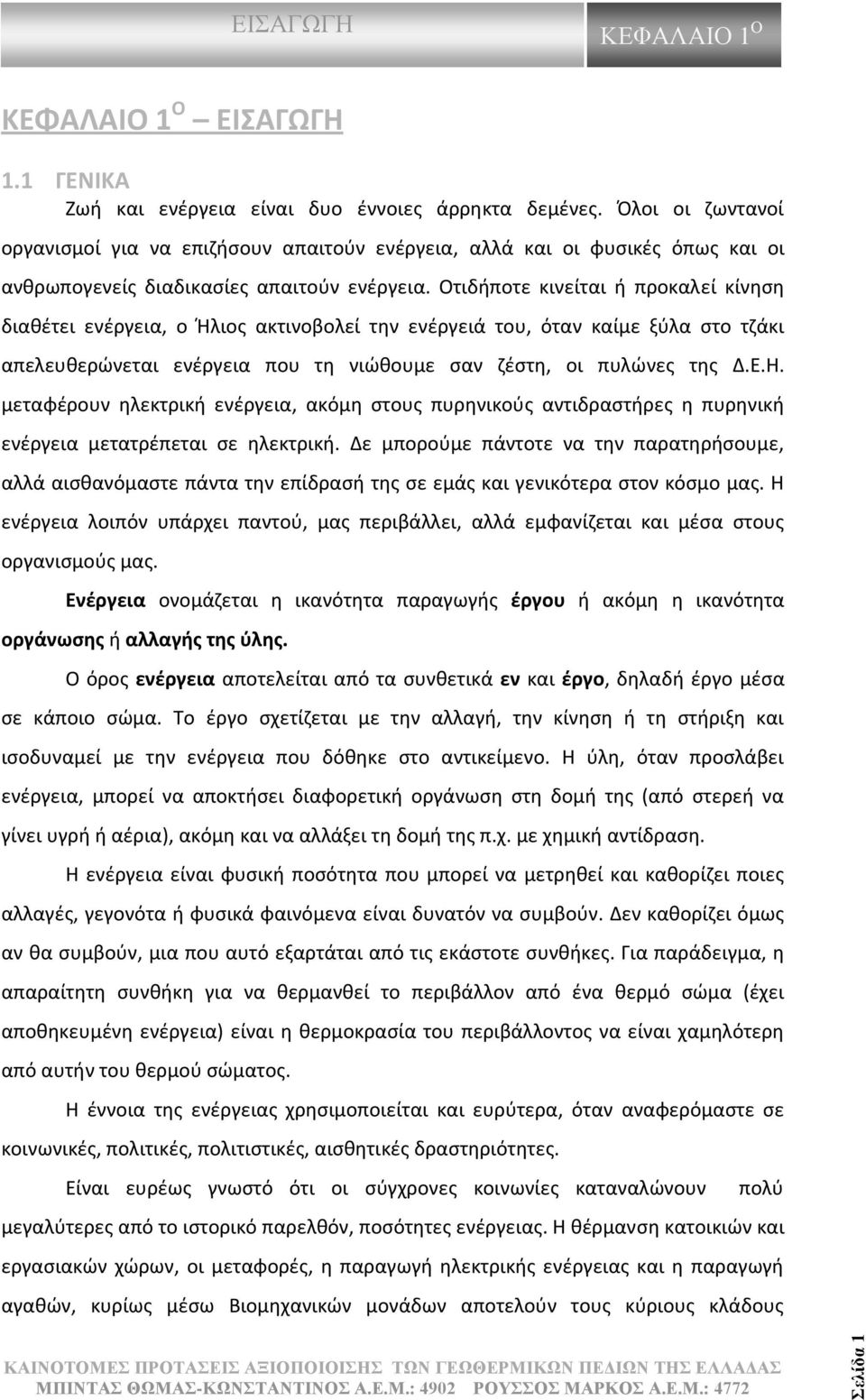 Οτιδήποτε κινείται ή προκαλεί κίνηση διαθέτει ενέργεια, ο Ήλιος ακτινοβολεί την ενέργειά του, όταν καίμε ξύλα στο τζάκι απελευθερώνεται ενέργεια που τη νιώθουμε σαν ζέστη, οι πυλώνες της Δ.Ε.Η.