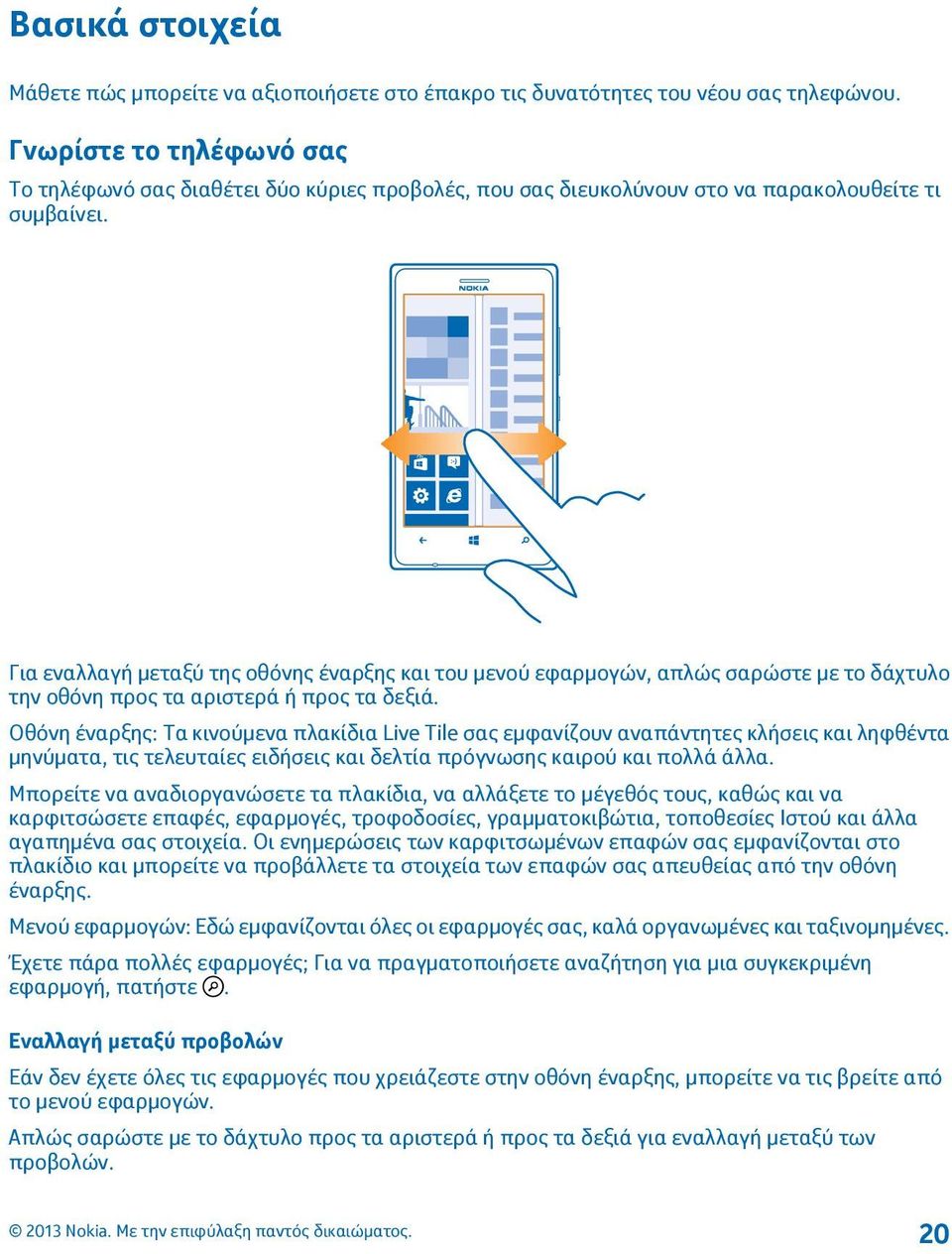 Για εναλλαγή μεταξύ της οθόνης έναρξης και του μενού εφαρμογών, απλώς σαρώστε με το δάχτυλο την οθόνη προς τα αριστερά ή προς τα δεξιά.