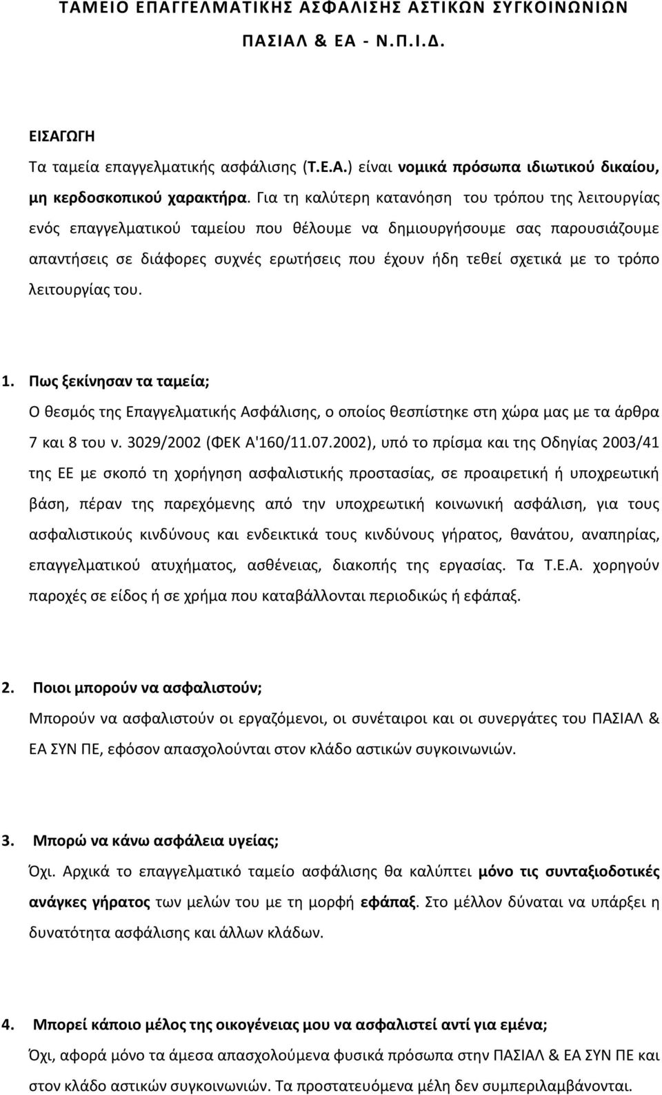 το τρόπο λειτουργίας του. 1. Πως ξεκίνησαν τα ταμεία; Ο θεσμός της Επαγγελματικής Ασφάλισης, ο οποίος θεσπίστηκε στη χώρα μας με τα άρθρα 7 και 8 του ν. 3029/2002 (ΦΕΚ Α'160/11.07.