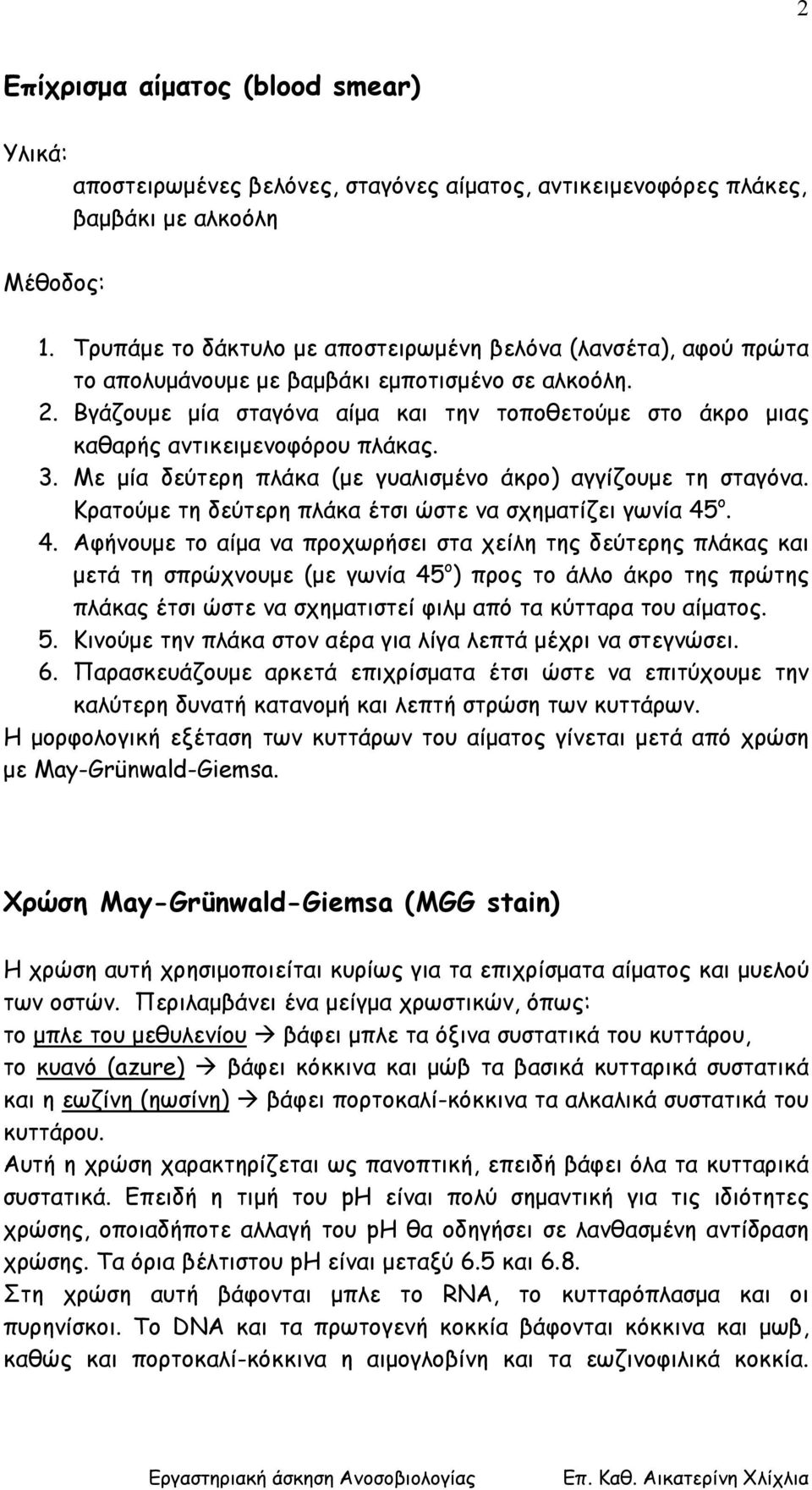 Βγάζουµε µία σταγόνα αίµα και την τοποθετούµε στο άκρο µιας καθαρής αντικειµενοφόρου πλάκας. 3. Με µία δεύτερη πλάκα (µε γυαλισµένο άκρο) αγγίζουµε τη σταγόνα.