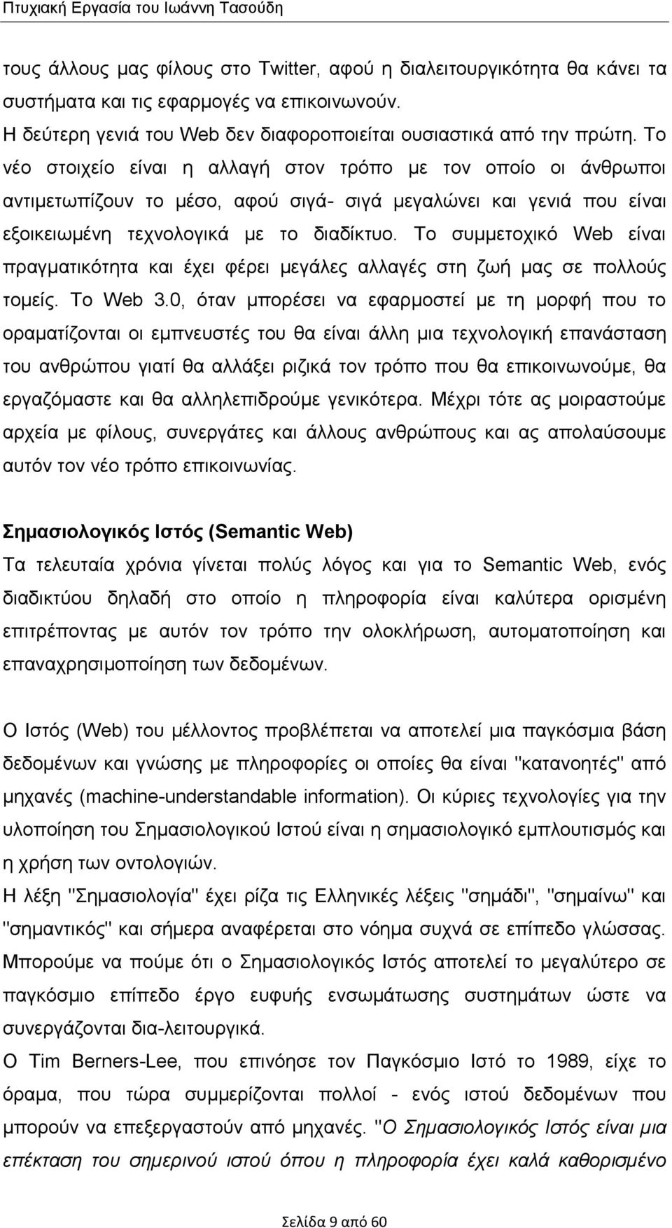 Το νέο στοιχείο είναι η αλλαγή στον τρόπο µε τον οποίο οι άνθρωποι αντιµετωπίζουν το µέσο, αφού σιγά- σιγά µεγαλώνει και γενιά που είναι εξοικειωµένη τεχνολογικά µε το διαδίκτυο.