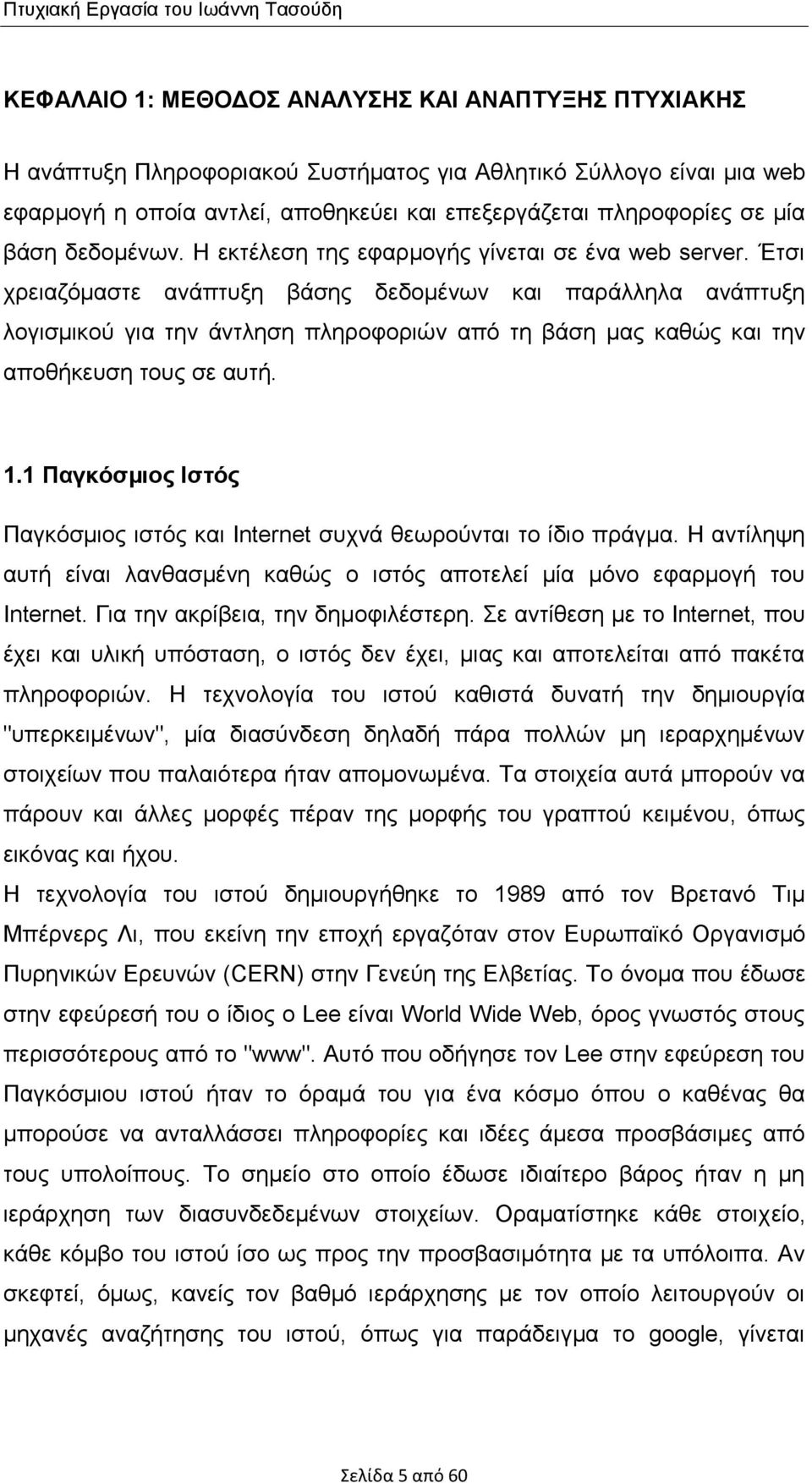 Έτσι χρειαζόµαστε ανάπτυξη βάσης δεδοµένων και παράλληλα ανάπτυξη λογισμικού για την άντληση πληροφοριών από τη βάση µας καθώς και την αποθήκευση τους σε αυτή. 1.