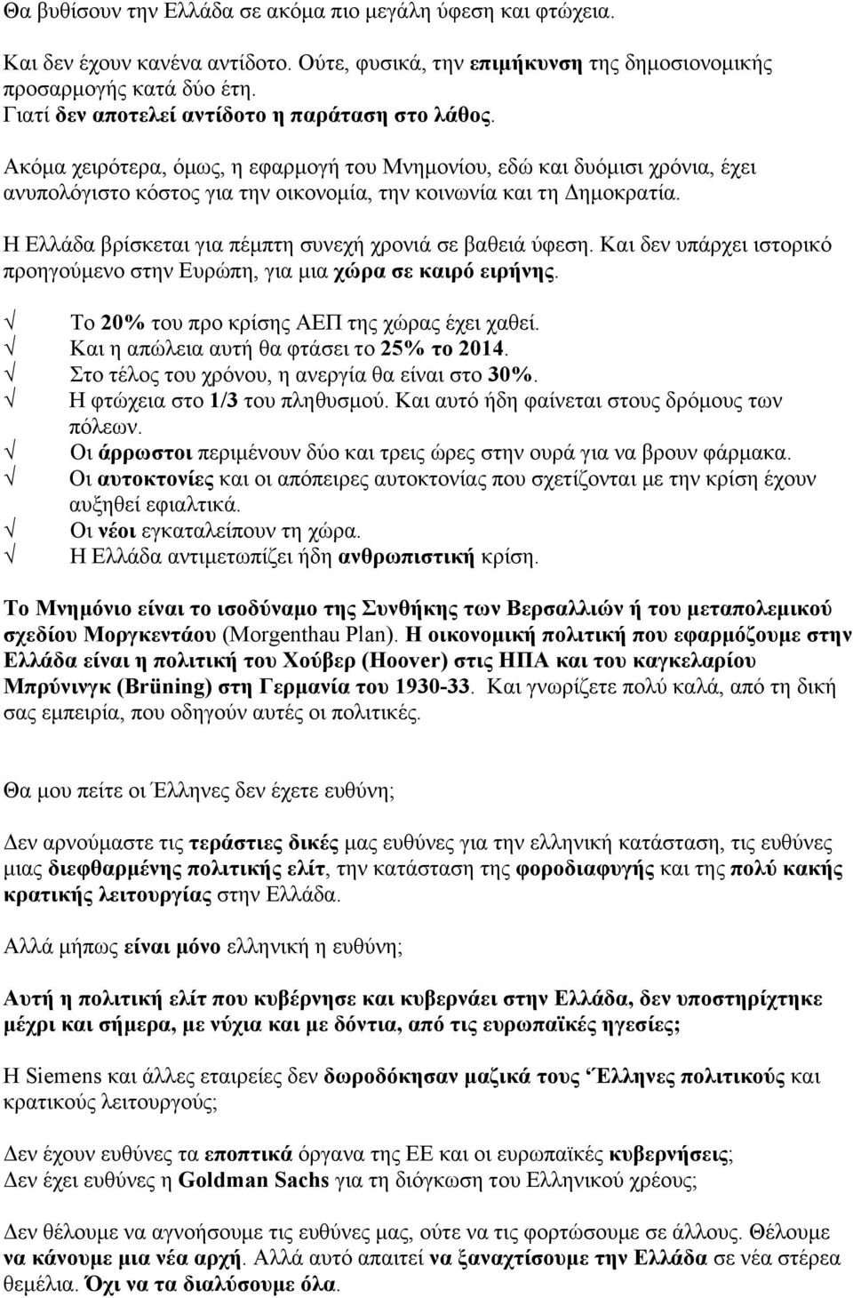 Η Ελλάδα βρίσκεται για πέµπτη συνεχή χρονιά σε βαθειά ύφεση. Και δεν υπάρχει ιστορικό προηγούµενο στην Ευρώπη, για µια χώρα σε καιρό ειρήνης. Το 20% του προ κρίσης ΑΕΠ της χώρας έχει χαθεί.