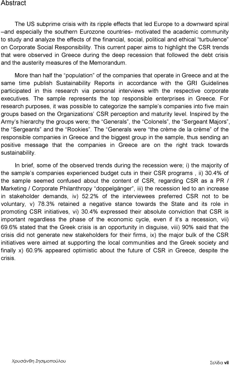 This current paper aims to highlight the CSR trends that were observed in Greece during the deep recession that followed the debt crisis and the austerity measures of the Memorandum.
