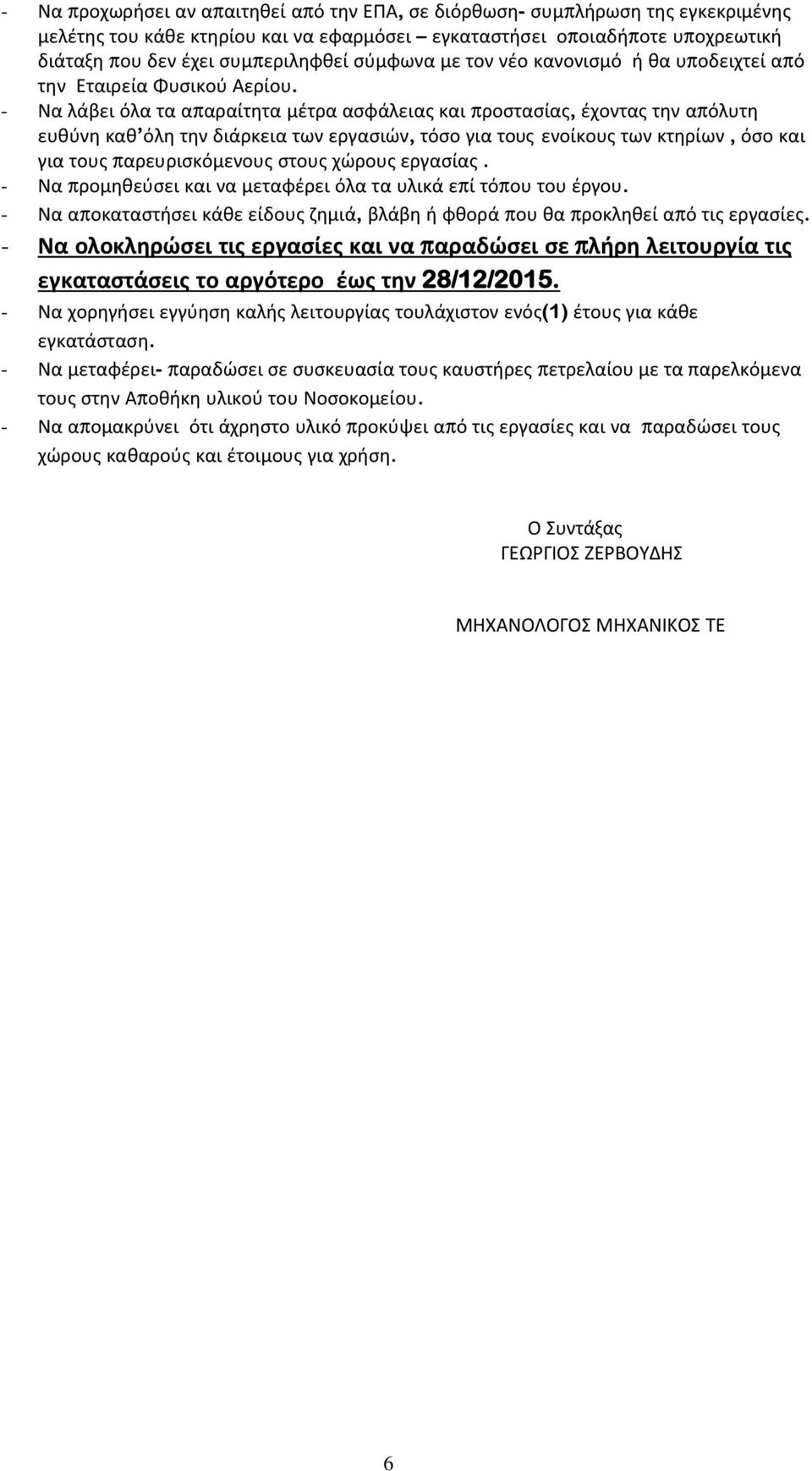 - Να λάβει όλα τα απαραίτητα μέτρα ασφάλειας και προστασίας, έχοντας την απόλυτη ευθύνη καθ όλη την διάρκεια των εργασιών, τόσο για τους ενοίκους των κτηρίων, όσο και για τους παρευρισκόμενους στους