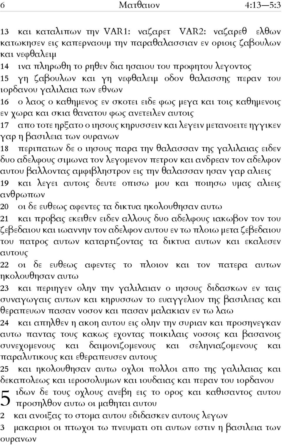 αυτοις 17 απο τοτε ηρξατο ο ιησους κηρυσσειν και λεγειν μετανοειτε ηγγικεν γαρ η βασιλεια των ουρανων 18 περιπατων δε ο ιησους παρα την θαλασσαν της γαλιλαιας ειδεν δυο αδελφους σιμωνα τον λεγομενον