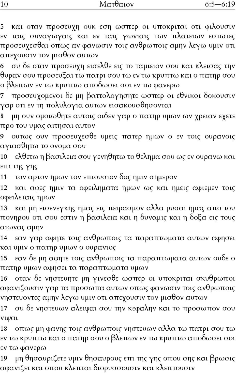 τω φανερω 7 προσευχομενοι δε μη βαττολογησητε ωσπερ οι εθνικοι δοκουσιν γαρ οτι εν τη πολυλογια αυτων εισακουσθησονται 8 μη ουν ομοιωθητε αυτοις οιδεν γαρ ο πατηρ υμων ων χρειαν εχετε προ του υμας