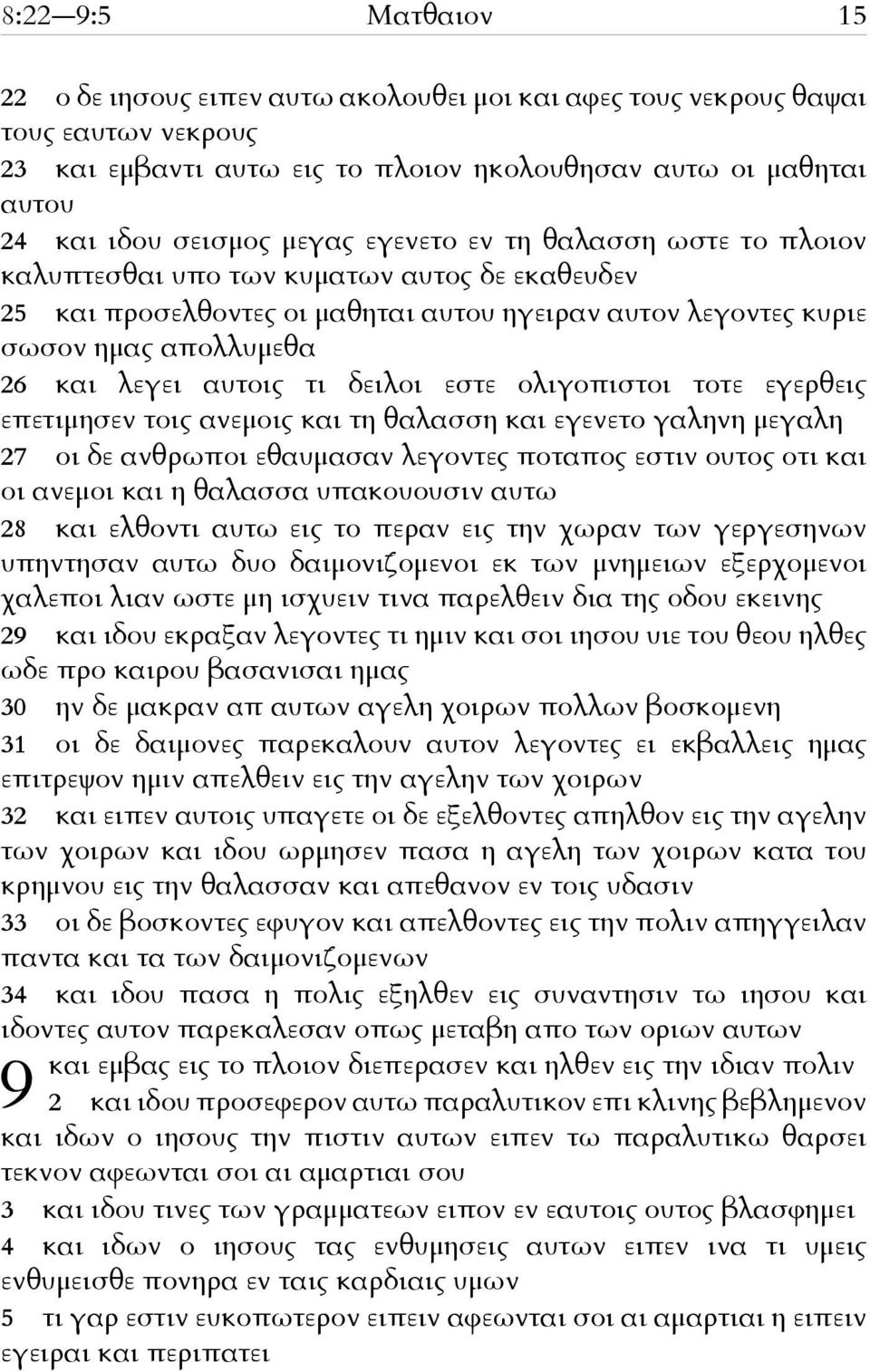 τι δειλοι εστε ολιγοπιστοι τοτε εγερθεις επετιμησεν τοις ανεμοις και τη θαλασση και εγενετο γαληνη μεγαλη 27 οι δε ανθρωποι εθαυμασαν λεγοντες ποταπος εστιν ουτος οτι και οι ανεμοι και η θαλασσα