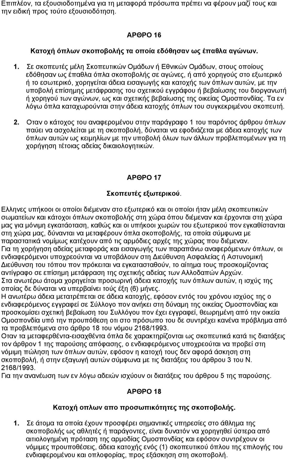 Σε σκοπευτές μέλη Σκοπευτικών Ομάδων ή Εθνικών Ομάδων, στους οποίους εδόθησαν ως έπαθλα όπλα σκοποβολής σε αγώνες, ή από χορηγούς στο εξωτερικό ή το εσωτερικό, χορηγείται άδεια εισαγωγής και κατοχής