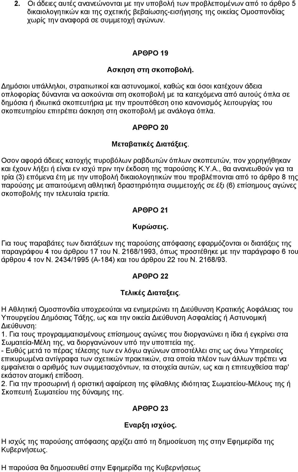 ημόσιοι υπάλληλοι, στρατιωτικοί και αστυνομικοί, καθώς και όσοι κατέχουν άδεια οπλοφορίας δύνανται να ασκούνται σrη σκοποβολή με τα κατεχόμενα από αυτούς όπλα σε δημόσια ή ιδιωτικά σκοπευτήρια με την