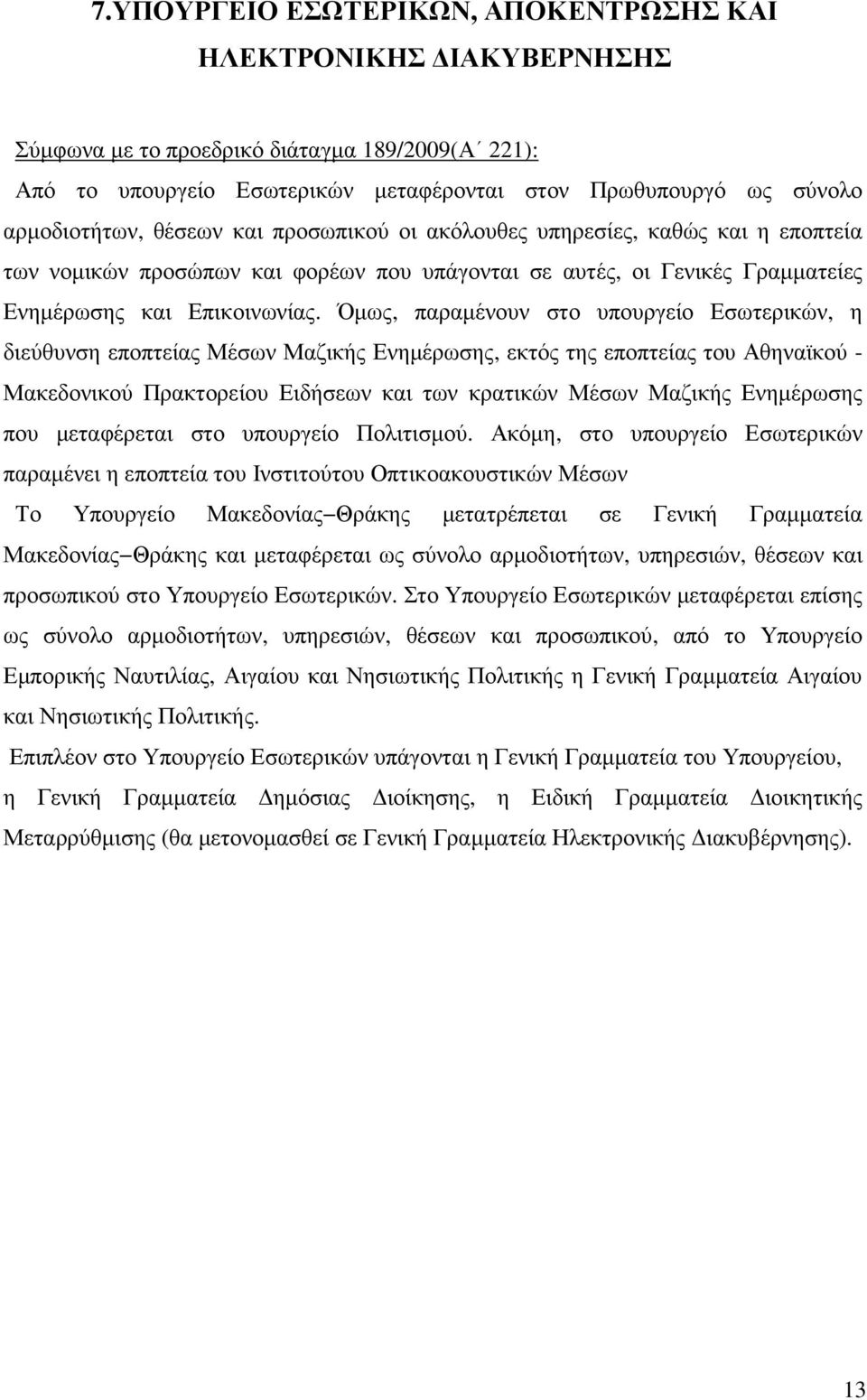 Όµως, παραµένουν στο υπουργείο Εσωτερικών, η διεύθυνση εποπτείας Μέσων Μαζικής Ενηµέρωσης, εκτός της εποπτείας του Αθηναϊκού - Μακεδονικού Πρακτορείου Ειδήσεων και των κρατικών Μέσων Μαζικής