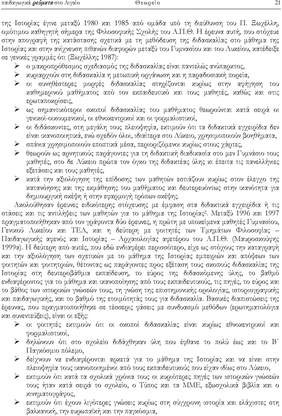 Η έρευνα αυτή, που στόχευε στην απογραφή της κατάστασης σχετικά με τη μεθόδευση της διδασκαλίας στο της Ιστορίας και στην ανίχνευση πιθανών διαφορών μεταξύ του Γυμνασίου και του Λυκείου, κατέδειξε σε