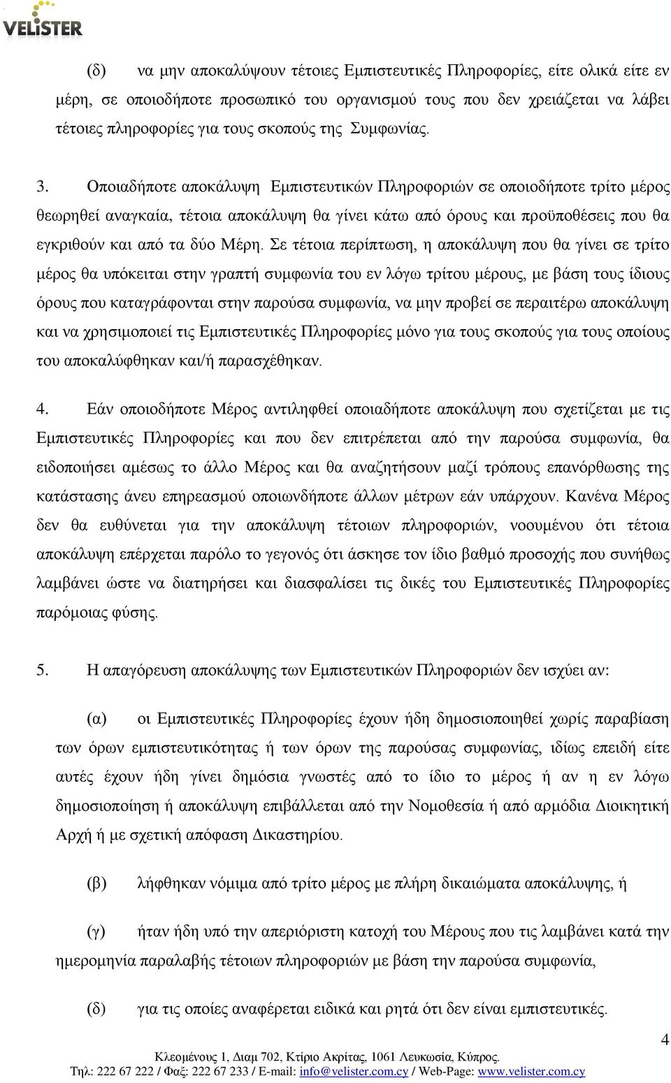 Οποιαδήποτε αποκάλυψη Εμπιστευτικών Πληροφοριών σε οποιοδήποτε τρίτο μέρος θεωρηθεί αναγκαία, τέτοια αποκάλυψη θα γίνει κάτω από όρους και προϋποθέσεις που θα εγκριθούν και από τα δύο Μέρη.