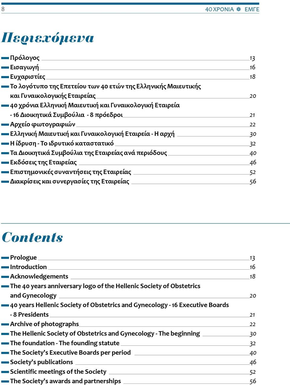 Συμβούλια της Εταιρείας ανά περιόδους 40 Εκδόσεις της Εταιρείας 46 Επιστημονικές συναντήσεις της Εταιρείας 52 Διακρίσεις και συνεργασίες της Εταιρείας 56 Contents Prologue 13 Introduction 16