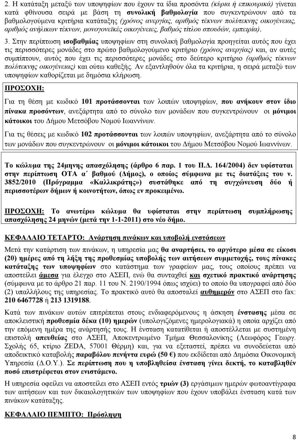 Στην περίπτωση ισοβαθμίας υποψηφίων στη συνολική βαθμολογία προηγείται αυτός που έχει τις περισσότερες μονάδες στο πρώτο βαθμολογούμενο κριτήριο (χρόνος ανεργίας) και, αν αυτές συμπίπτουν, αυτός που