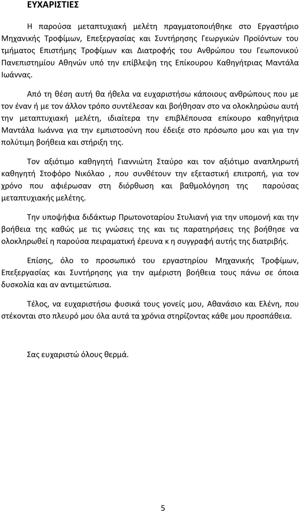 Από τη θέση αυτή θα ήθελα να ευχαριστήσω κάποιους ανθρώπους που με τον έναν ή με τον άλλον τρόπο συντέλεσαν και βοήθησαν στο να ολοκληρώσω αυτή την μεταπτυχιακή μελέτη, ιδιαίτερα την επιβλέπουσα